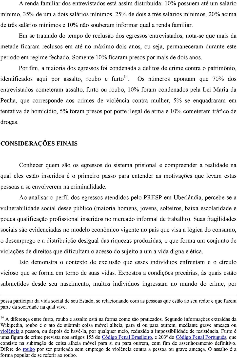 Em se tratando do tempo de reclusão dos egressos entrevistados, nota-se que mais da metade ficaram reclusos em até no máximo dois anos, ou seja, permaneceram durante este período em regime fechado.