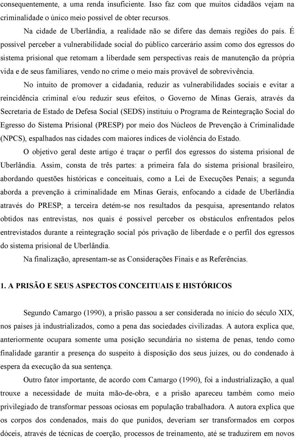 É possível perceber a vulnerabilidade social do público carcerário assim como dos egressos do sistema prisional que retomam a liberdade sem perspectivas reais de manutenção da própria vida e de seus