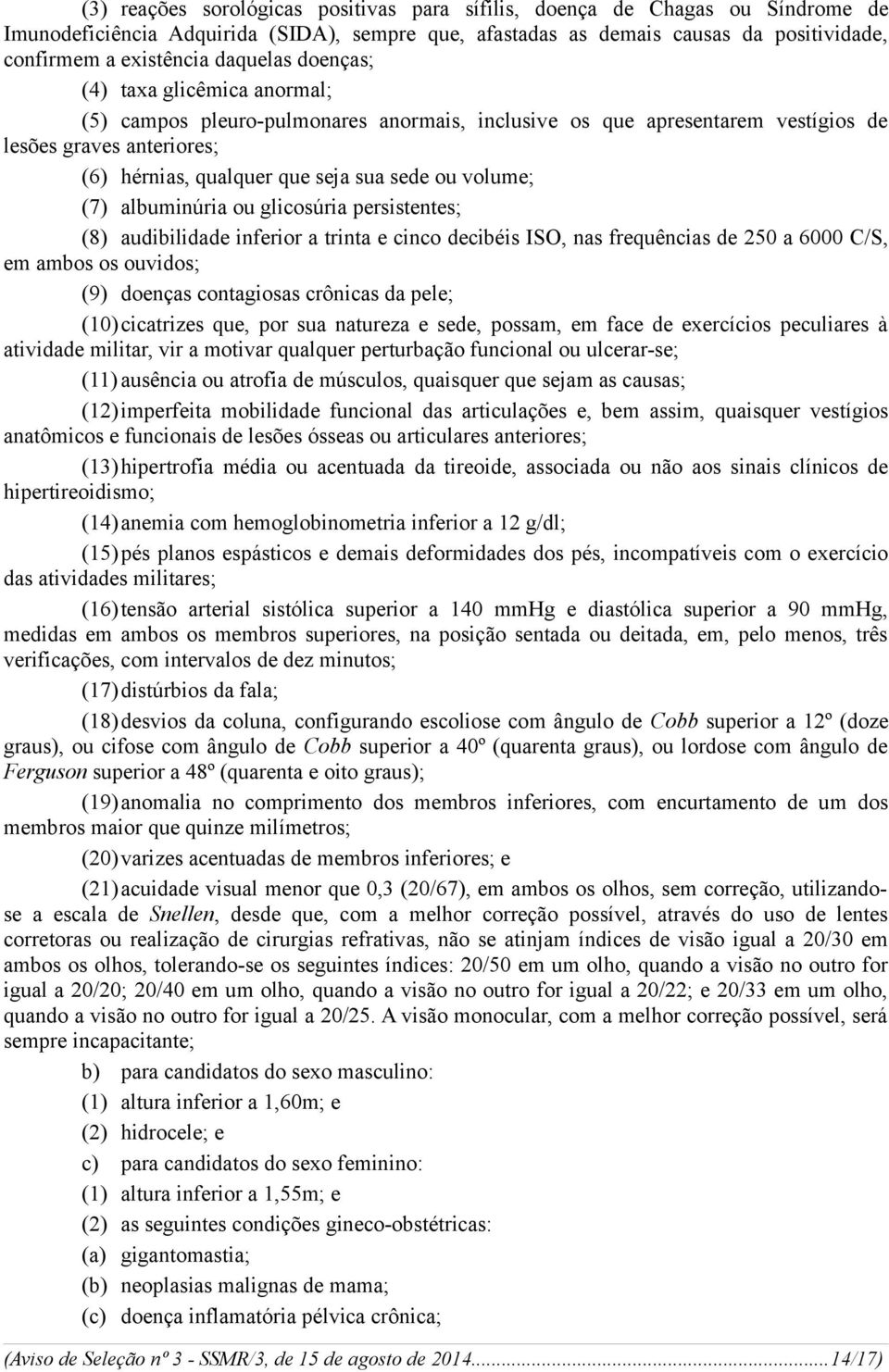 volume; (7) albuminúria ou glicosúria persistentes; (8) audibilidade inferior a trinta e cinco decibéis ISO, nas frequências de 250 a 6000 C/S, em ambos os ouvidos; (9) doenças contagiosas crônicas