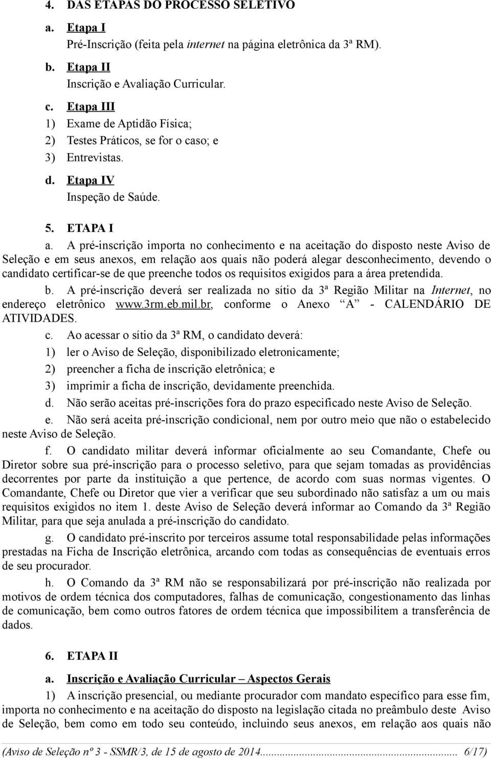 A pré-inscrição importa no conhecimento e na aceitação do disposto neste Aviso de Seleção e em seus anexos, em relação aos quais não poderá alegar desconhecimento, devendo o candidato certificar-se