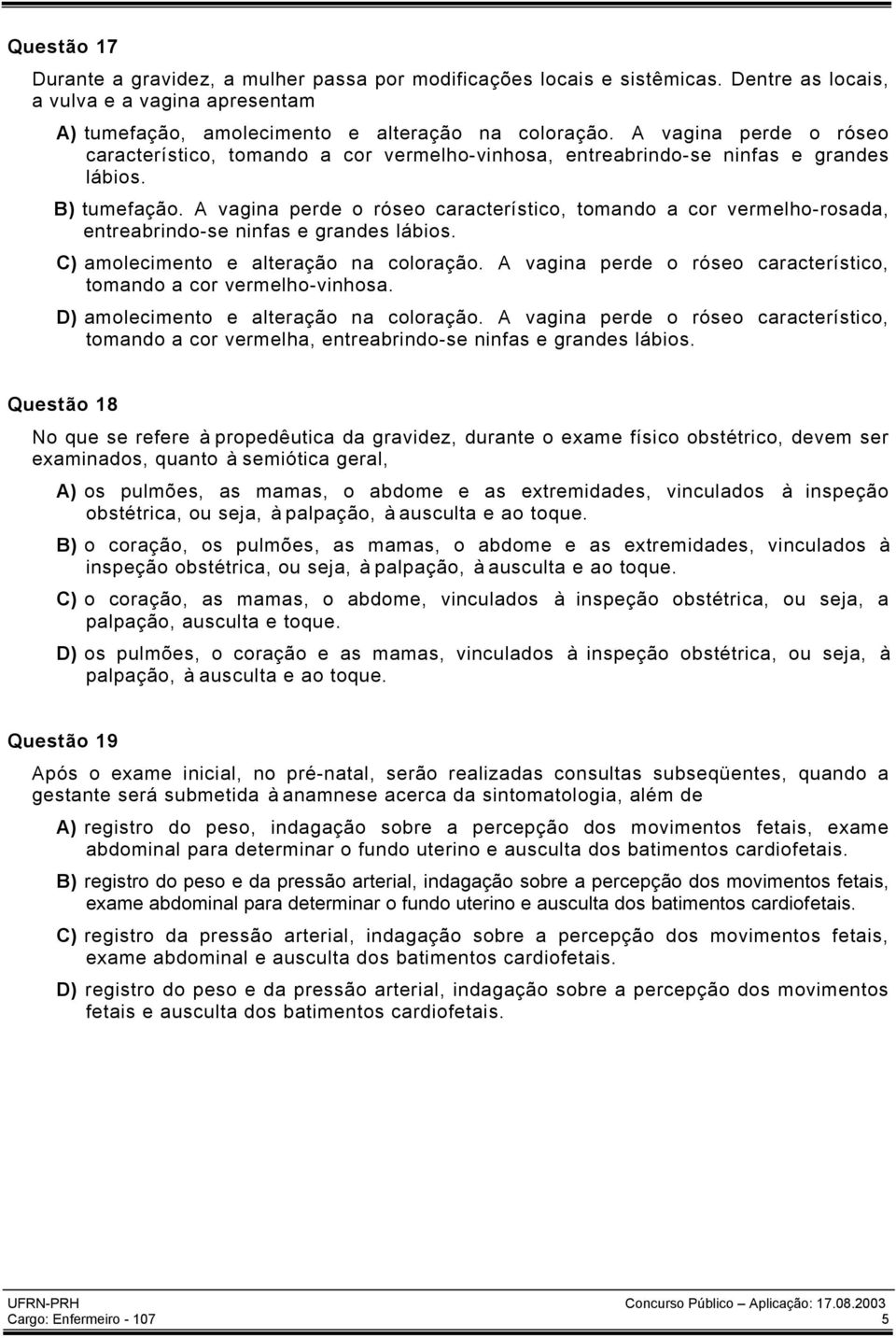 A vagina perde o róseo característico, tomando a cor vermelho-rosada, entreabrindo-se ninfas e grandes lábios. C) amolecimento e alteração na coloração.