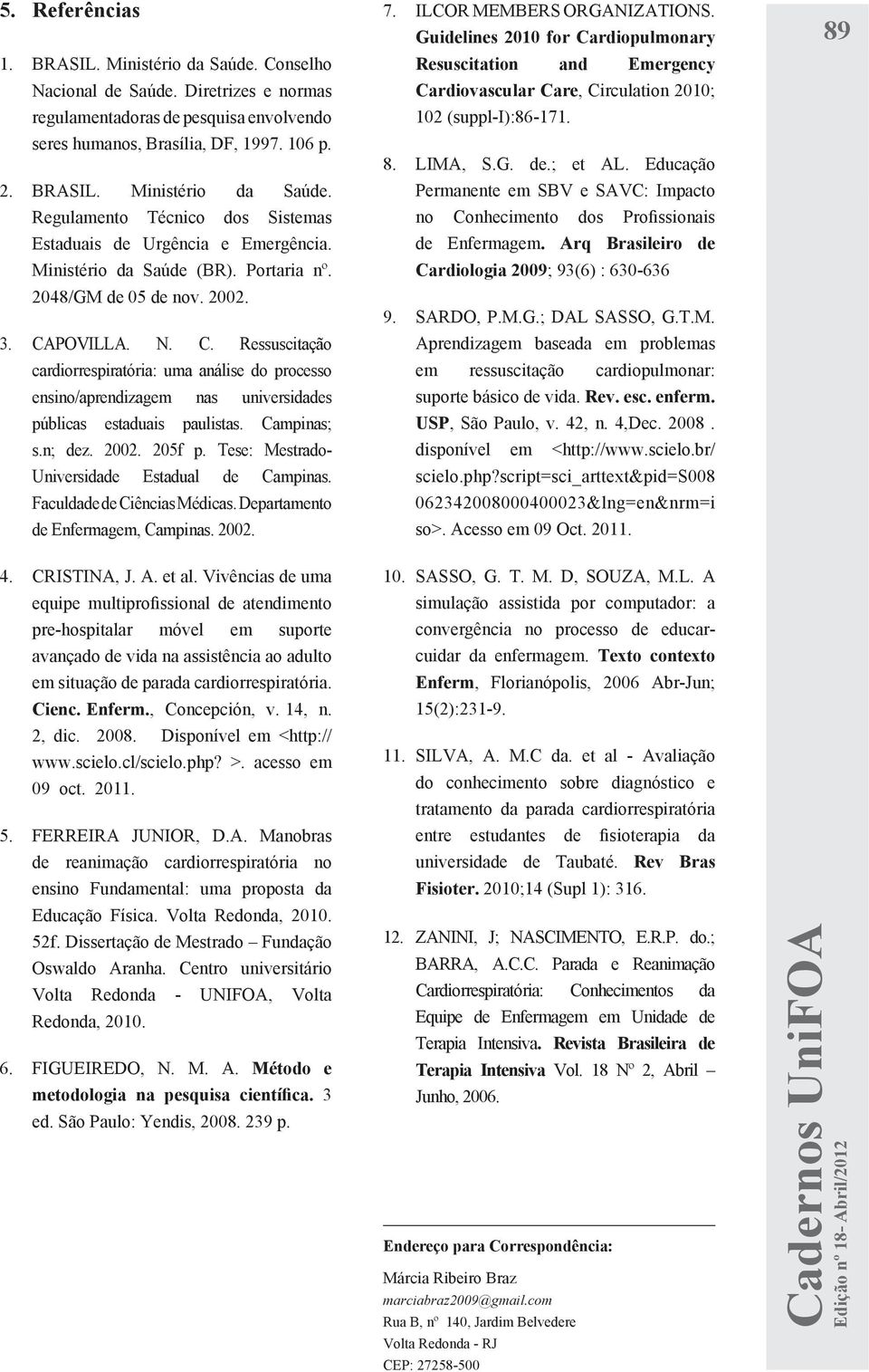 Campinas; s.n; dez. 2002. 205f p. Tese: Mestrado- Universidade Estadual de Campinas. Faculdade de Ciências Médicas. Departamento de Enfermagem, Campinas. 2002. 7. ILCOR MEMBERS ORGANIZATIONS.