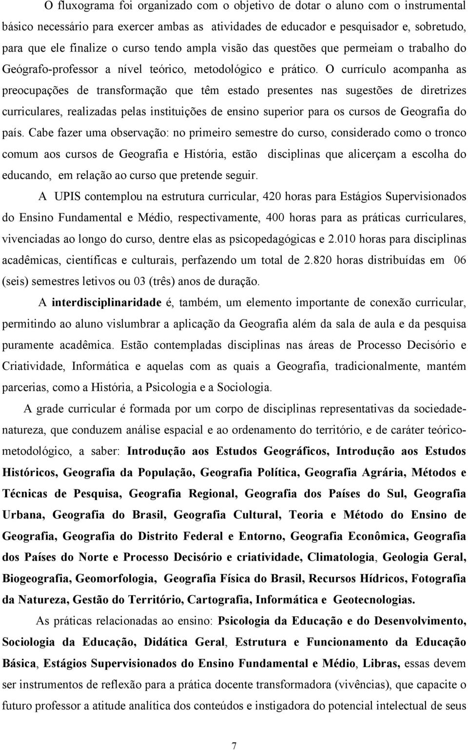 O currículo acompanha as preocupações de transformação que têm estado presentes nas sugestões de diretrizes curriculares, realizadas pelas instituições de ensino superior para os cursos de Geografia