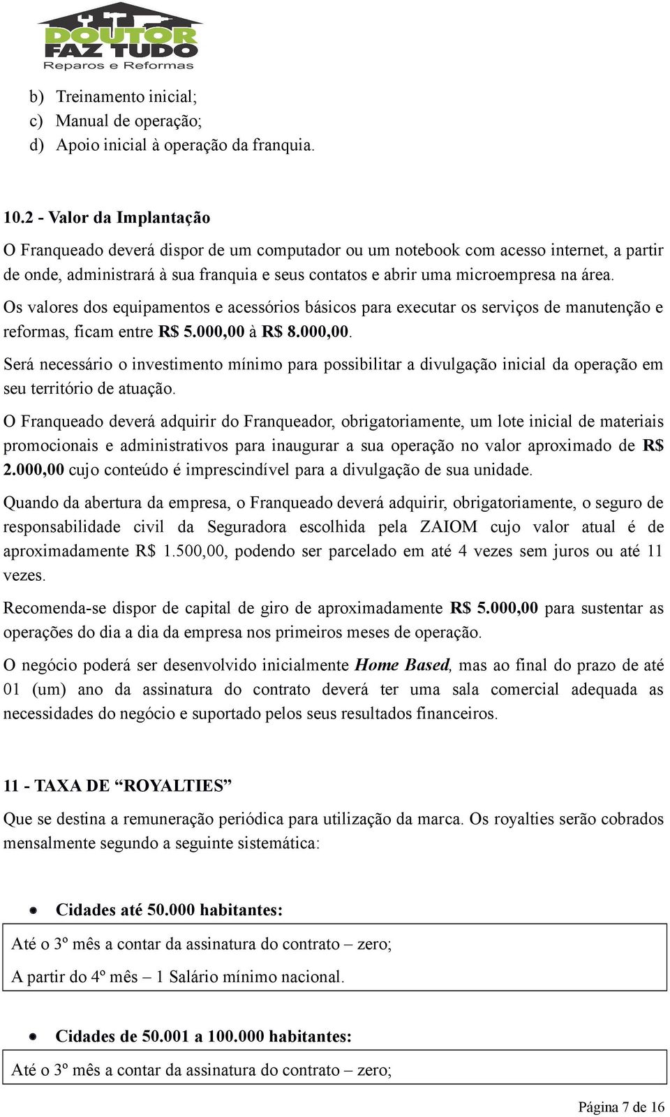 Os valores dos equipamentos e acessórios básicos para executar os serviços de manutenção e reformas, ficam entre R$ 5.000,00 