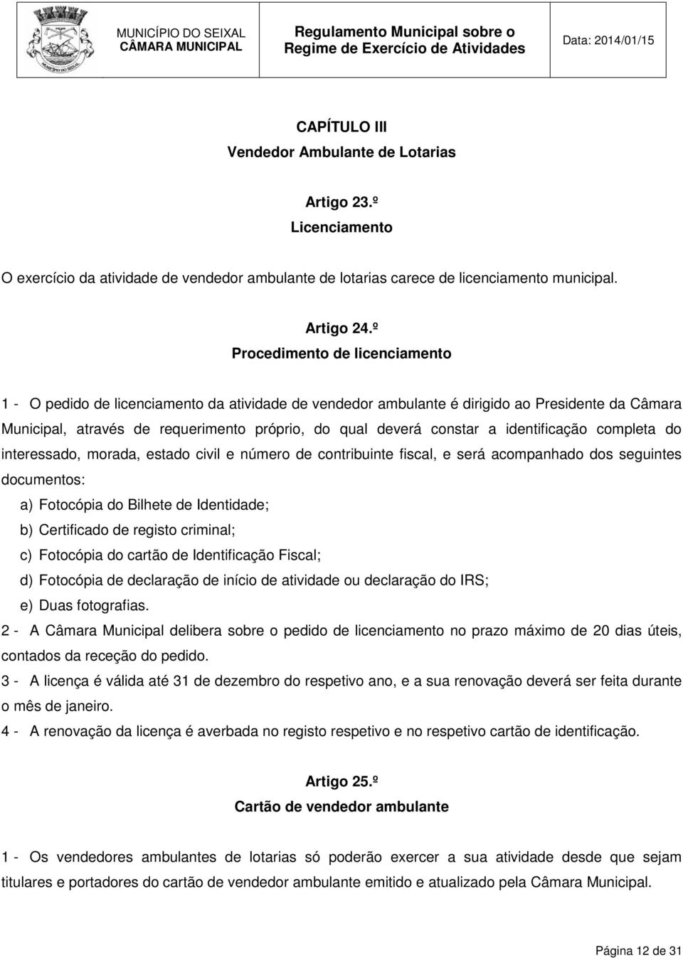 a identificação completa do interessado, morada, estado civil e número de contribuinte fiscal, e será acompanhado dos seguintes documentos: a) Fotocópia do Bilhete de Identidade; b) Certificado de