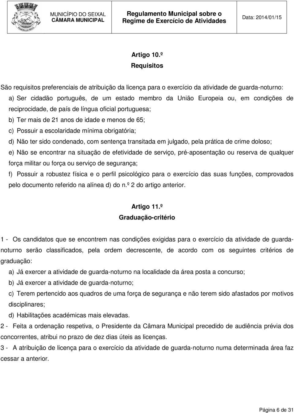 reciprocidade, de país de língua oficial portuguesa; b) Ter mais de 21 anos de idade e menos de 65; c) Possuir a escolaridade mínima obrigatória; d) Não ter sido condenado, com sentença transitada em