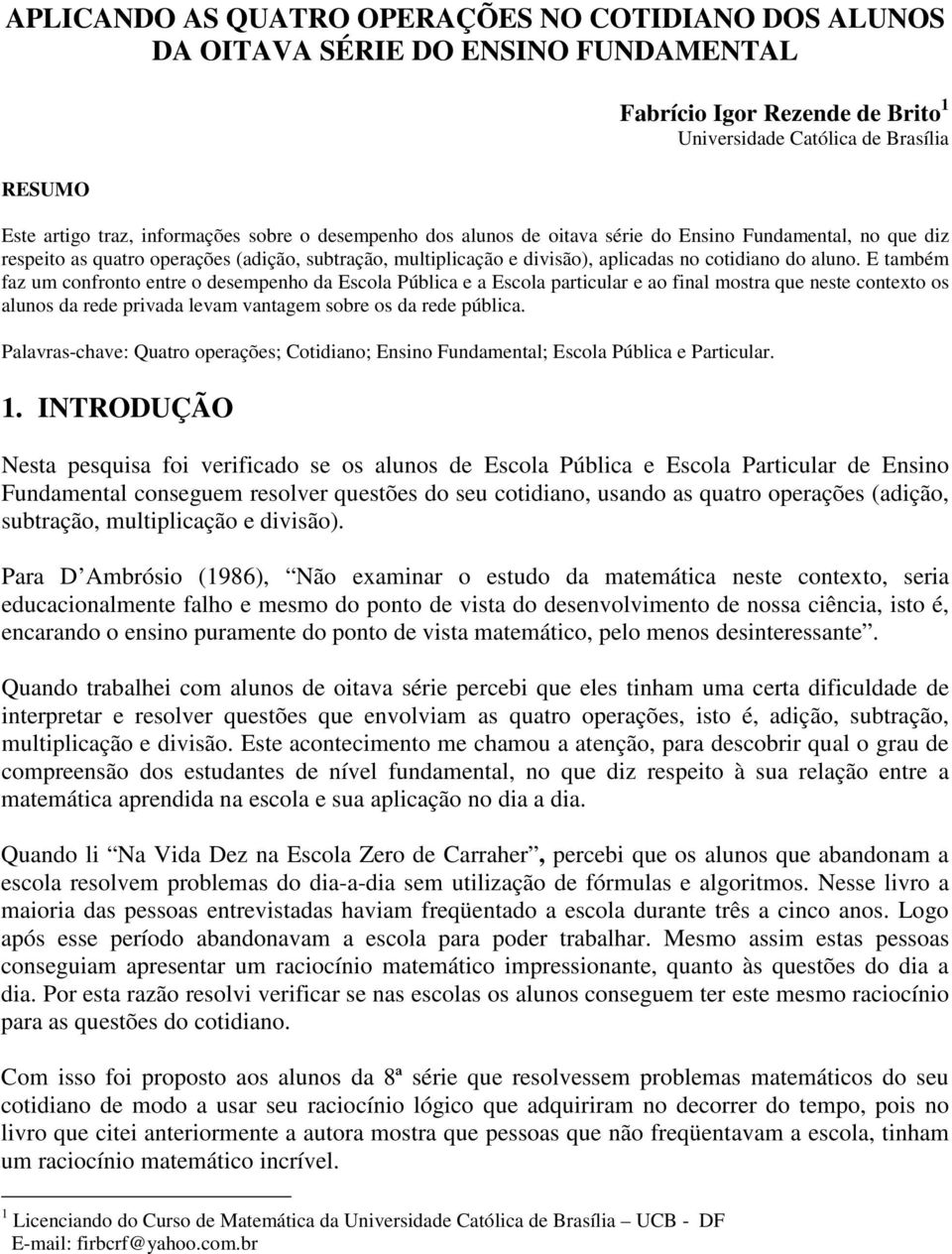 E também faz um confronto entre o desempenho da Escola Pública e a Escola particular e ao final mostra que neste contexto os alunos da rede privada levam vantagem sobre os da rede pública.