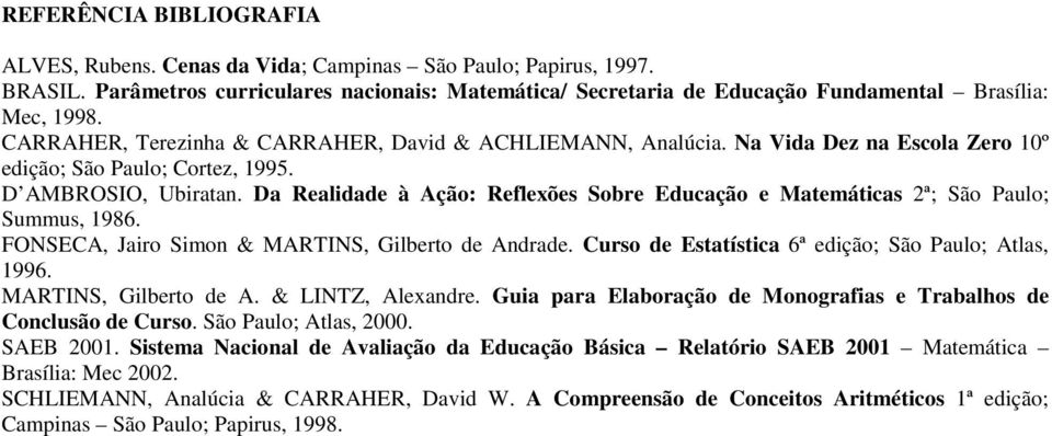 Da Realidade à Ação: Reflexões Sobre Educação e Matemáticas 2ª; São Paulo; Summus, 1986. FONSECA, Jairo Simon & MARTINS, Gilberto de Andrade. Curso de Estatística 6ª edição; São Paulo; Atlas, 1996.