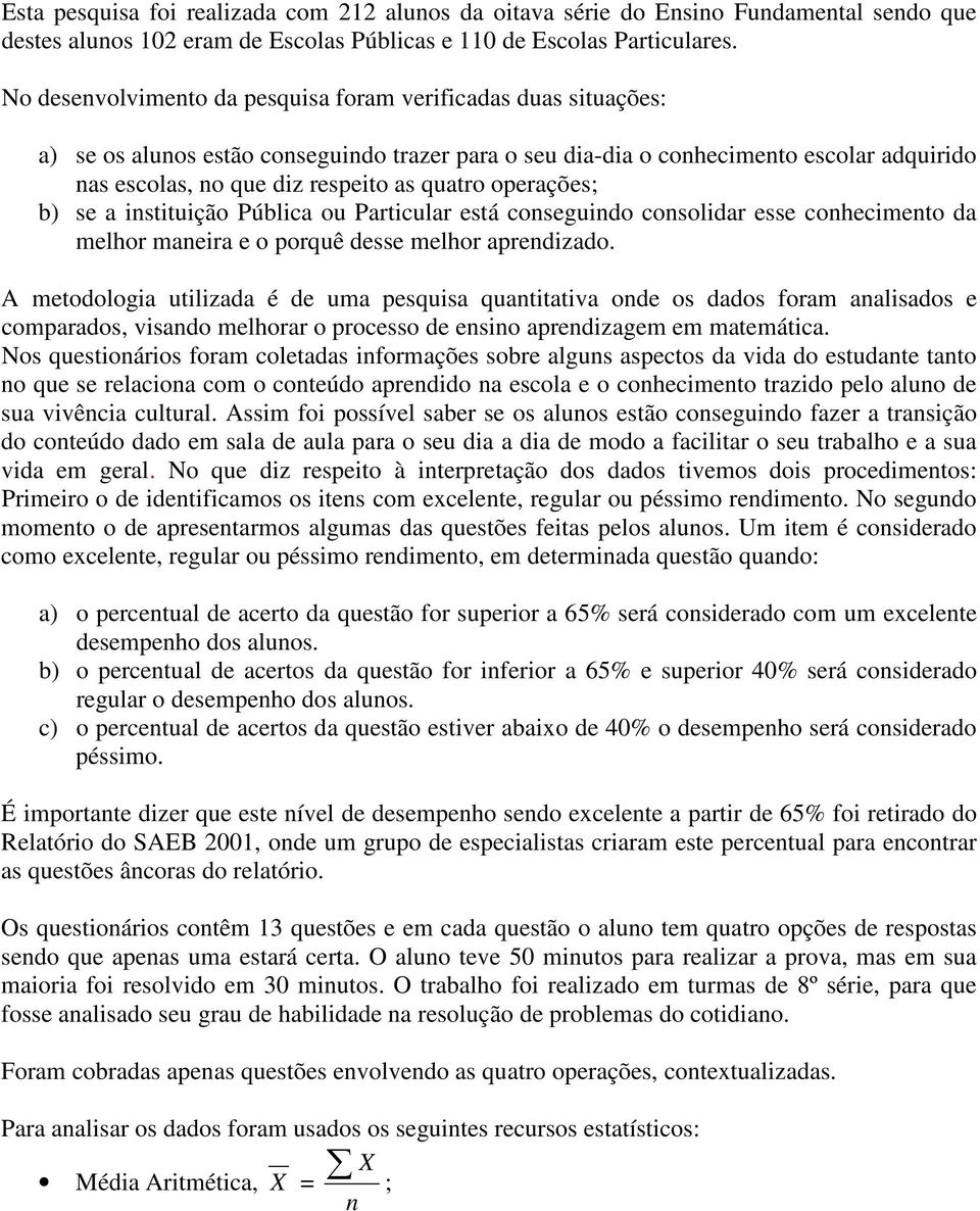 quatro operações; b) se a instituição Pública ou Particular está conseguindo consolidar esse conhecimento da melhor maneira e o porquê desse melhor aprendizado.