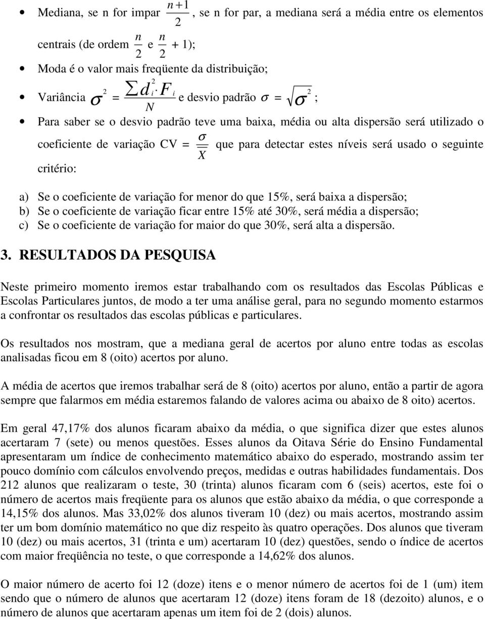 será usado o seguinte X critério: a) Se o coeficiente de variação for menor do que 15%, será baixa a dispersão; b) Se o coeficiente de variação ficar entre 15% até 30%, será média a dispersão; c) Se