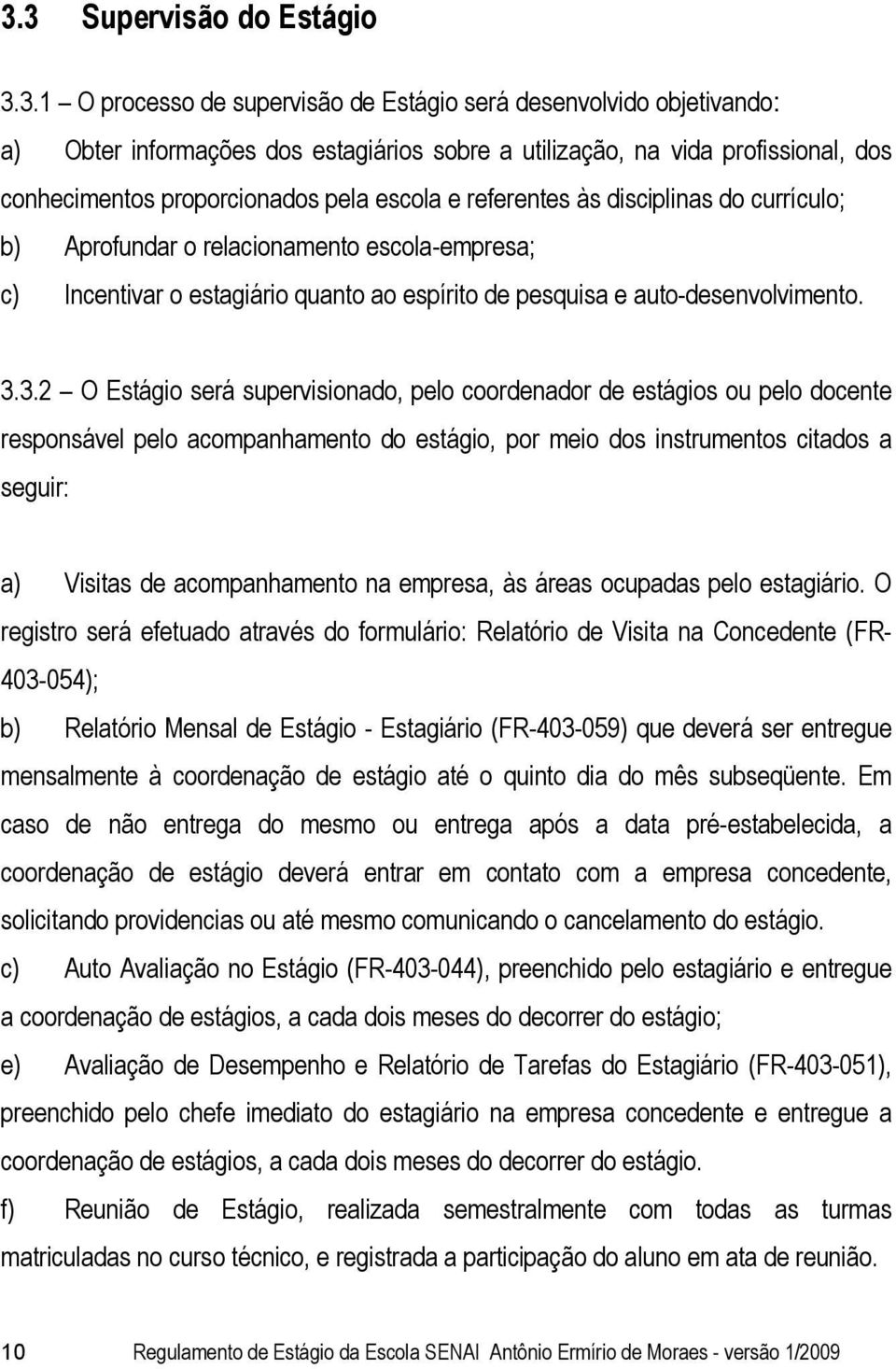 3.2 O Estágio será supervisionado, pelo coordenador de estágios ou pelo docente responsável pelo acompanhamento do estágio, por meio dos instrumentos citados a seguir: a) Visitas de acompanhamento na