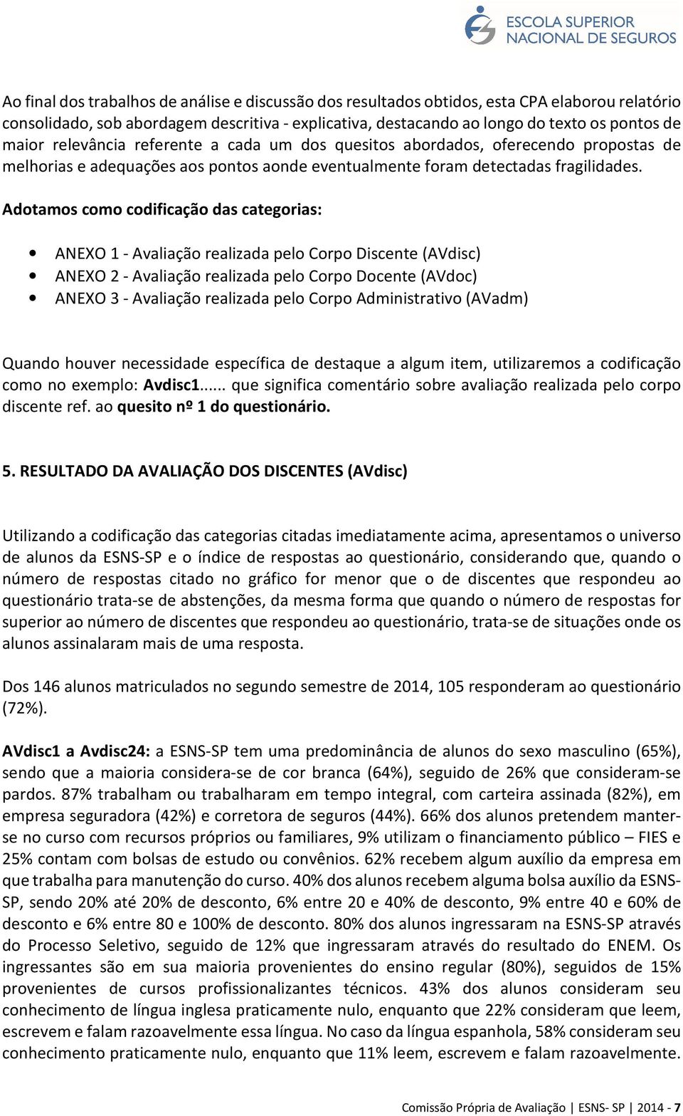 Adotamos como codificação das categorias: ANEXO 1 - Avaliação realizada pelo Corpo Discente (AVdisc) ANEXO 2 - Avaliação realizada pelo Corpo Docente (AVdoc) ANEXO 3 - Avaliação realizada pelo Corpo