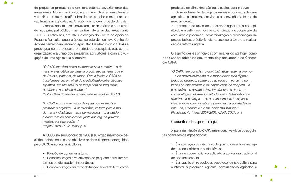 Como resposta a este esvaziamento dramático e para atender seu principal público as famílias luteranas das áreas rurais a IECLB estimulou, em 1978, a criação do Centro de Apoio ao Pequeno Agricultor