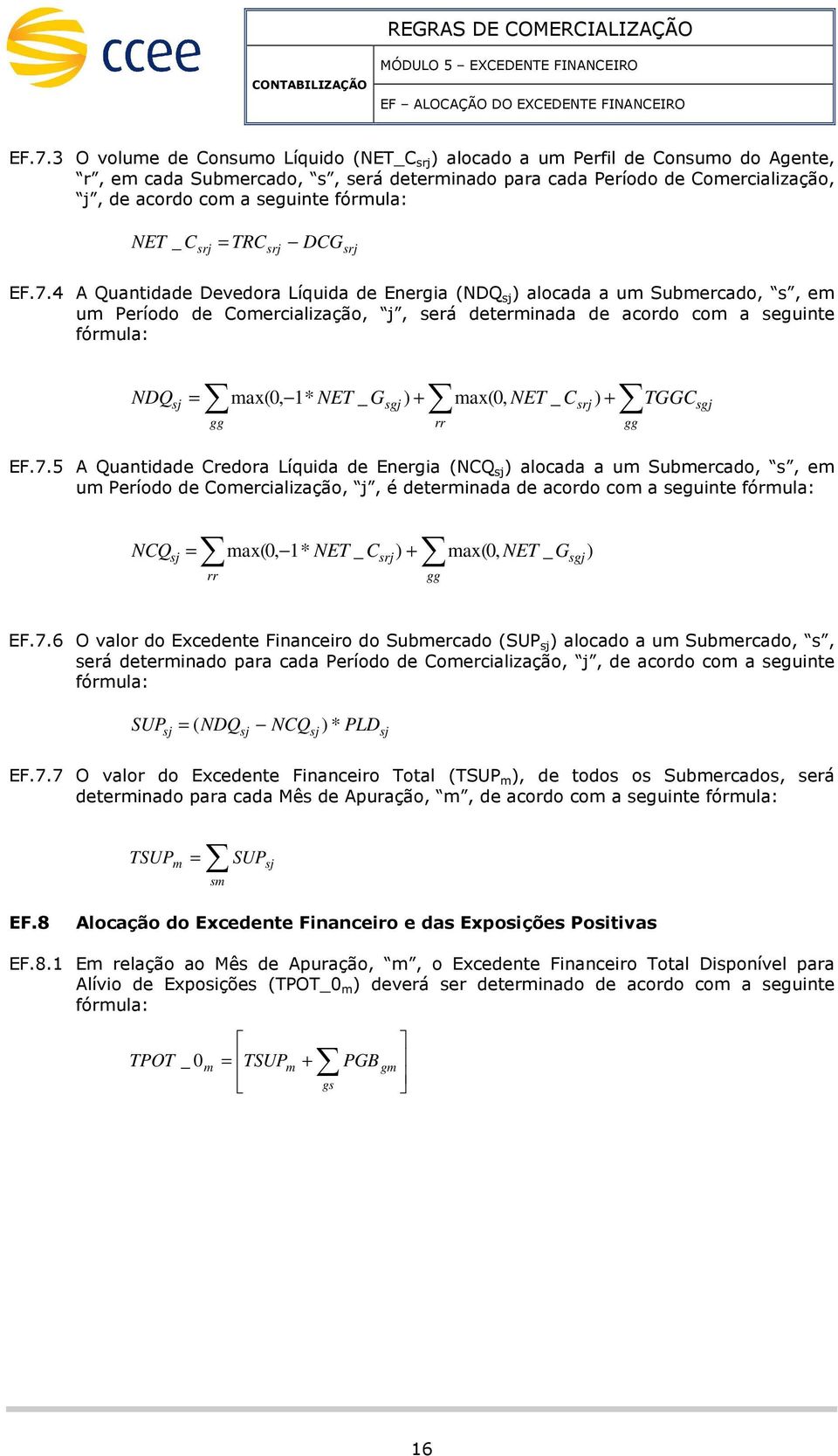 4 A Quantidade Devedora Líquida de Energia (NDQ sj ) alocada a u Subercado, s, e u Período de Coercialização, j, será deterinada de acordo co a seguinte fórula: ax(0, 1* NET _ Gsgj ) + ax(0, NET _