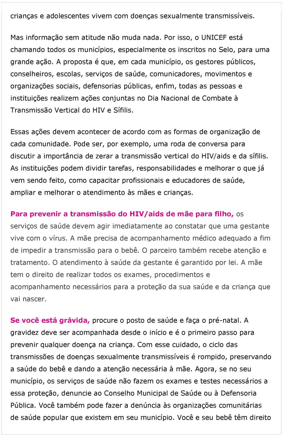 A proposta é que, em cada município, os gestores públicos, conselheiros, escolas, serviços de saúde, comunicadores, movimentos e organizações sociais, defensorias públicas, enfim, todas as pessoas e