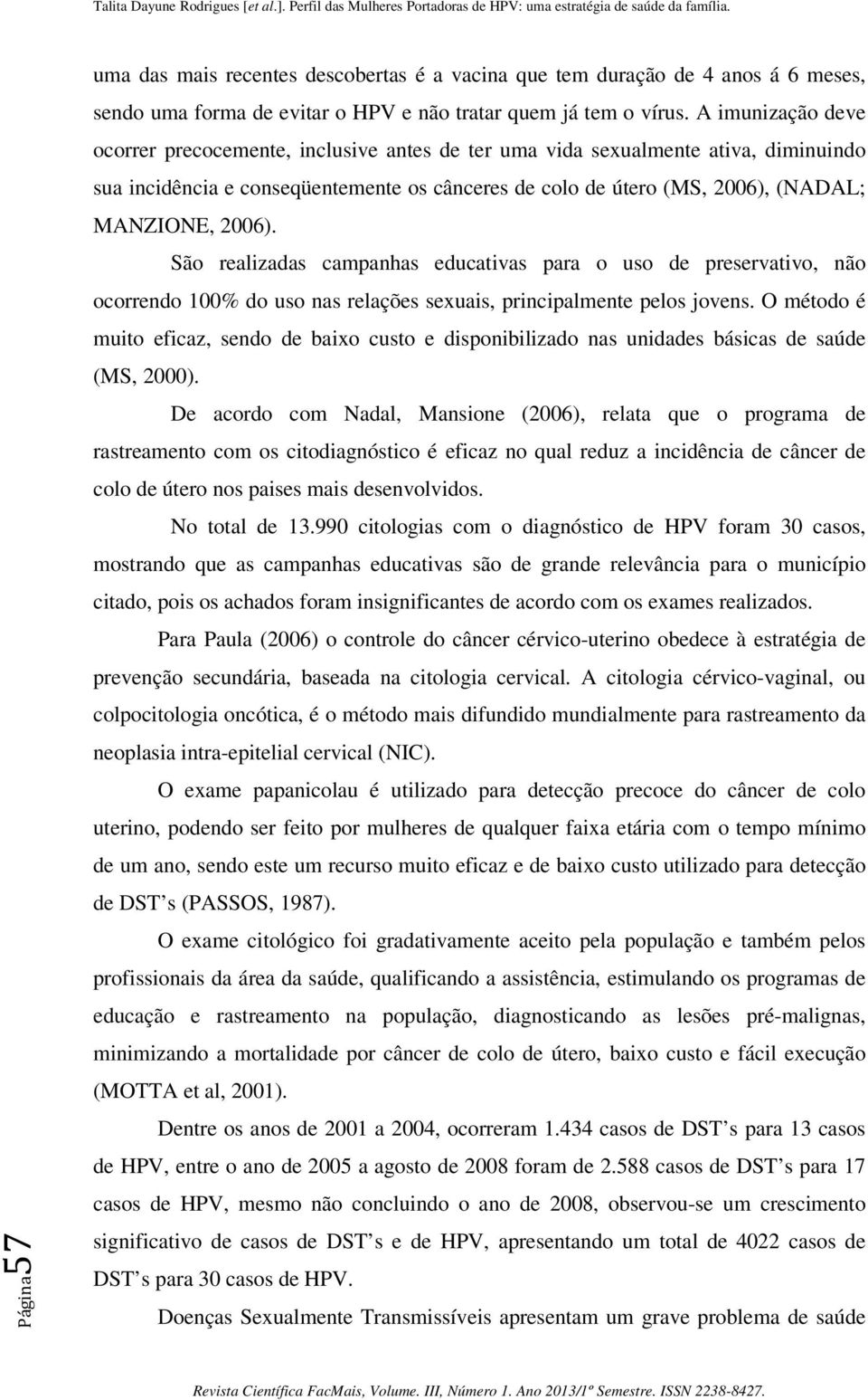 2006). São realizadas campanhas educativas para o uso de preservativo, não ocorrendo 100% do uso nas relações sexuais, principalmente pelos jovens.