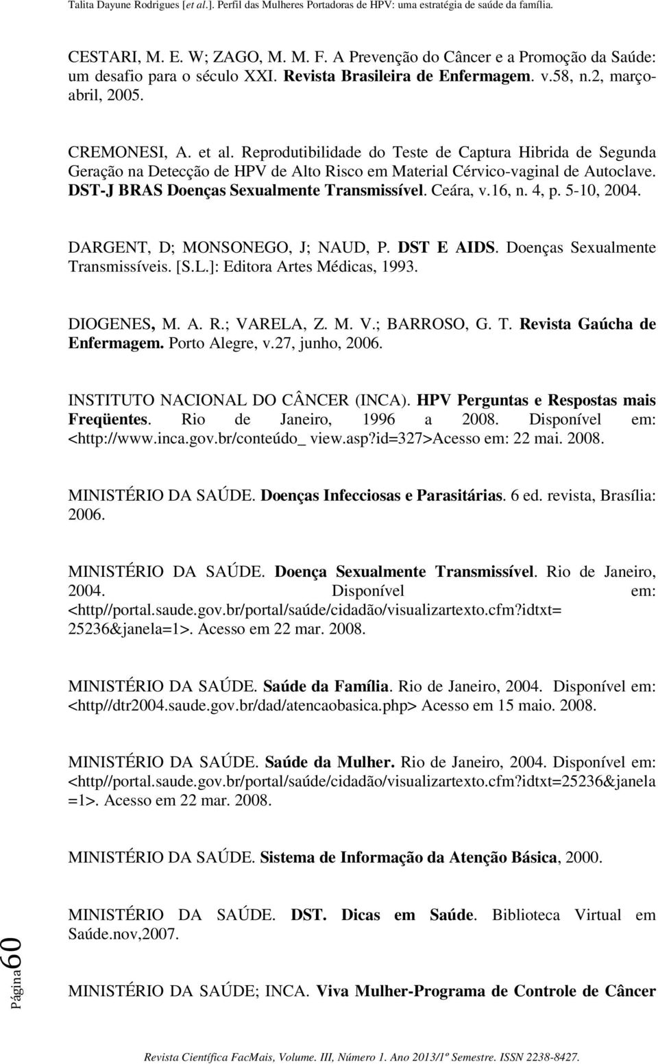 16, n. 4, p. 5-10, 2004. DARGENT, D; MONSONEGO, J; NAUD, P. DST E AIDS. Doenças Sexualmente Transmissíveis. [S.L.]: Editora Artes Médicas, 1993. DIOGENES, M. A. R.; VARELA, Z. M. V.; BARROSO, G. T. Revista Gaúcha de Enfermagem.