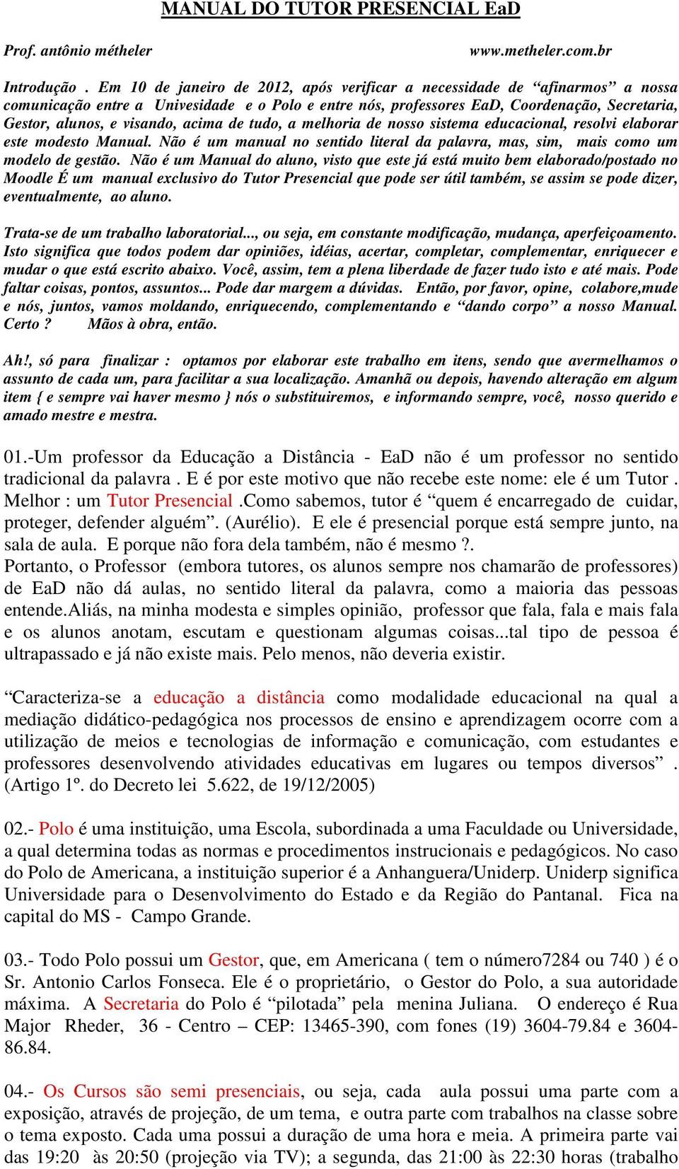 acima de tudo, a melhoria de nosso sistema educacional, resolvi elaborar este modesto Manual. Não é um manual no sentido literal da palavra, mas, sim, mais como um modelo de gestão.