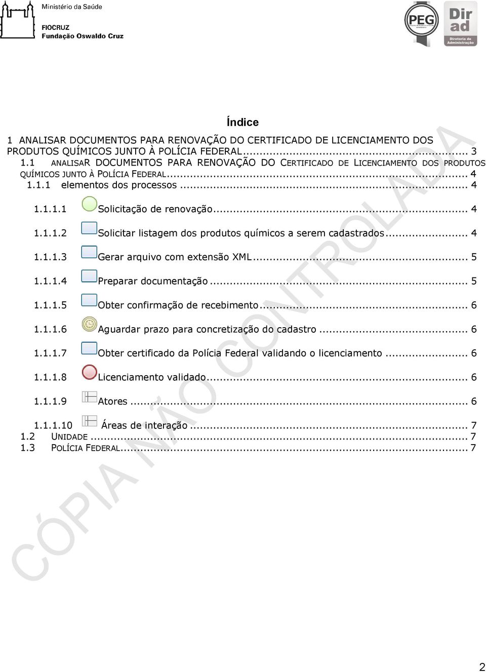 .. 4 1.1.1.3 Gerar arquivo com extensão XML... 5 1.1.1.4 Preparar documentação... 5 1.1.1.5 Obter confirmação de recebimento... 6 1.1.1.6 Aguardar prazo para concretização do cadastro... 6 1.1.1.7 Obter certificado da Polícia Federal validando o licenciamento.