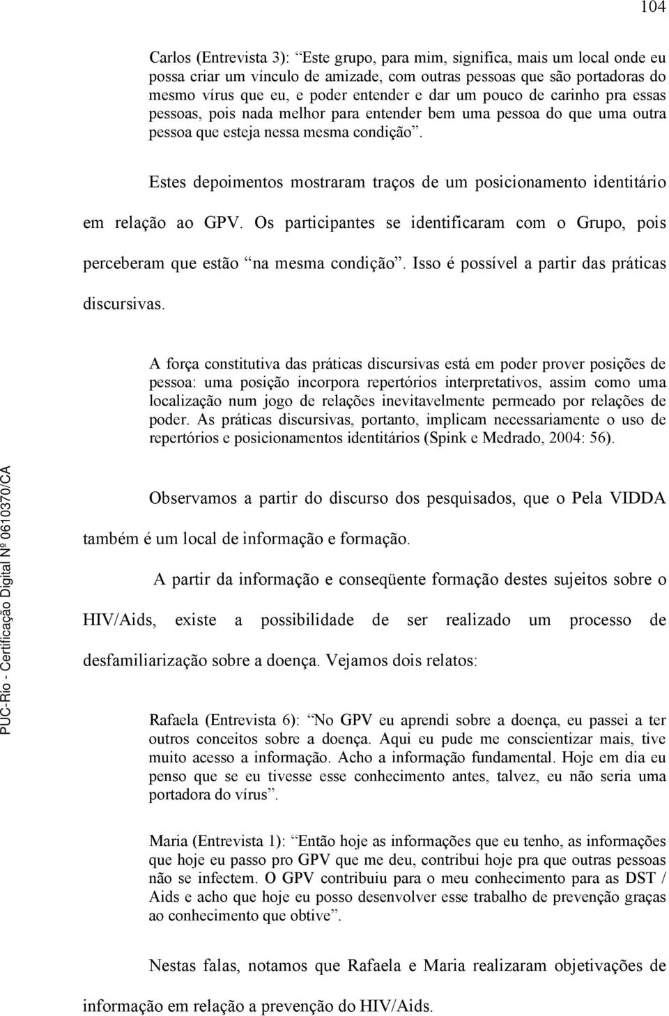 Estes depoimentos mostraram traços de um posicionamento identitário em relação ao GPV. Os participantes se identificaram com o Grupo, pois perceberam que estão na mesma condição.