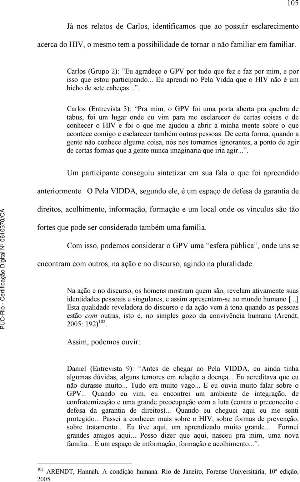 ... Carlos (Entrevista 3): Pra mim, o GPV foi uma porta aberta pra quebra de tabus, foi um lugar onde eu vim para me esclarecer de certas coisas e de conhecer o HIV e foi o que me ajudou a abrir a