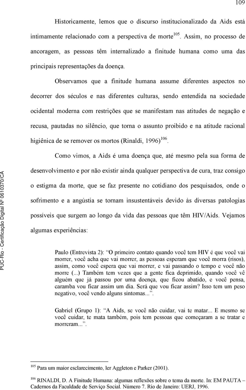 Observamos que a finitude humana assume diferentes aspectos no decorrer dos séculos e nas diferentes culturas, sendo entendida na sociedade ocidental moderna com restrições que se manifestam nas