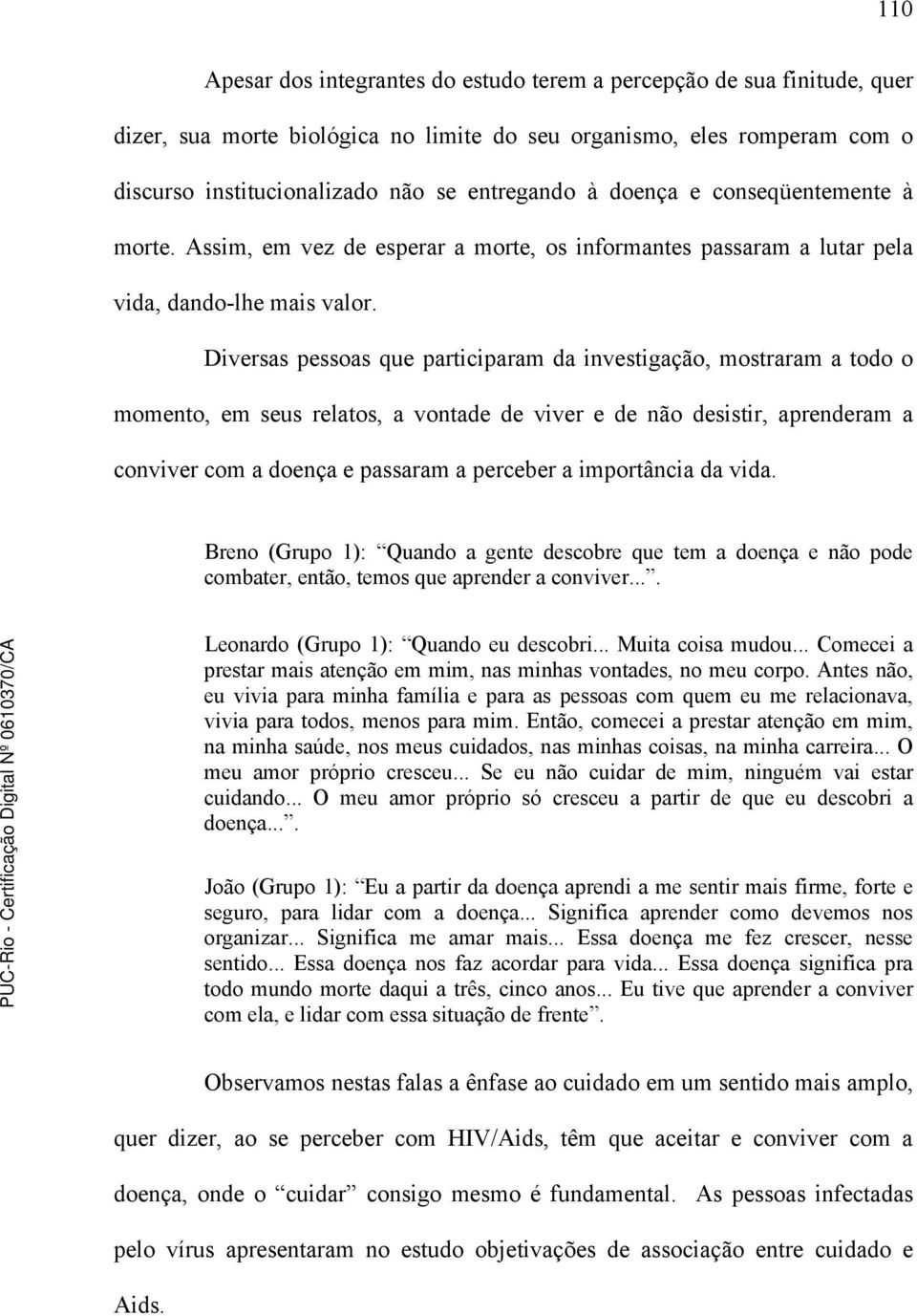 Diversas pessoas que participaram da investigação, mostraram a todo o momento, em seus relatos, a vontade de viver e de não desistir, aprenderam a conviver com a doença e passaram a perceber a