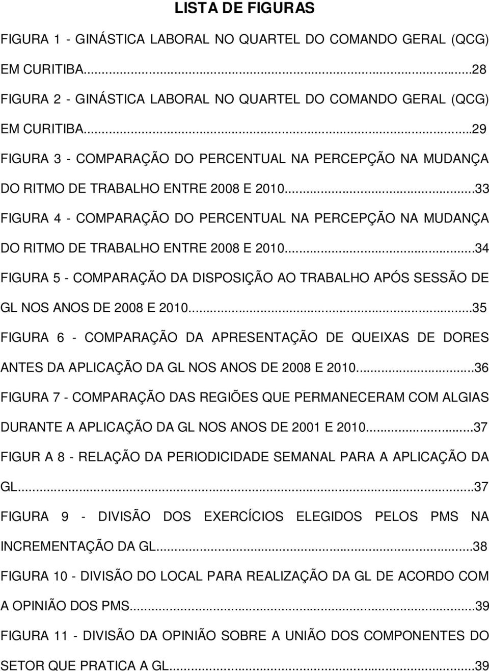 ..33 FIGURA 4 - COMPARAÇÃO DO PERCENTUAL NA PERCEPÇÃO NA MUDANÇA DO RITMO DE TRABALHO ENTRE 2008 E 2010...34 FIGURA 5 - COMPARAÇÃO DA DISPOSIÇÃO AO TRABALHO APÓS SESSÃO DE GL NOS ANOS DE 2008 E 2010.