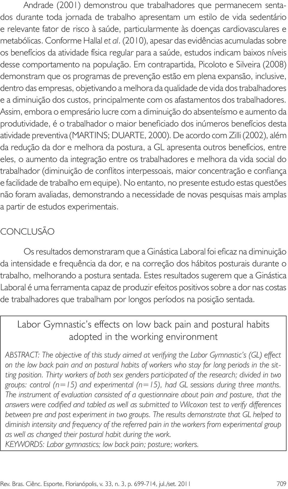 (2010), apesar das evidências acumuladas sobre os benefícios da atividade física regular para a saúde, estudos indicam baixos níveis desse comportamento na população.