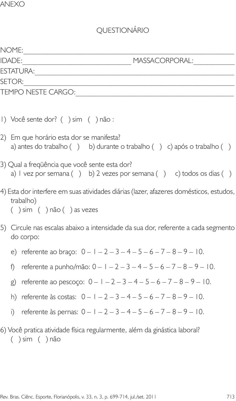 a) 1 vez por semana ( ) b) 2 vezes por semana ( ) c) todos os dias ( ) 4) Esta dor interfere em suas atividades diárias (lazer, afazeres domésticos, estudos, trabalho) ( ) sim ( ) não ( ) as vezes 5)