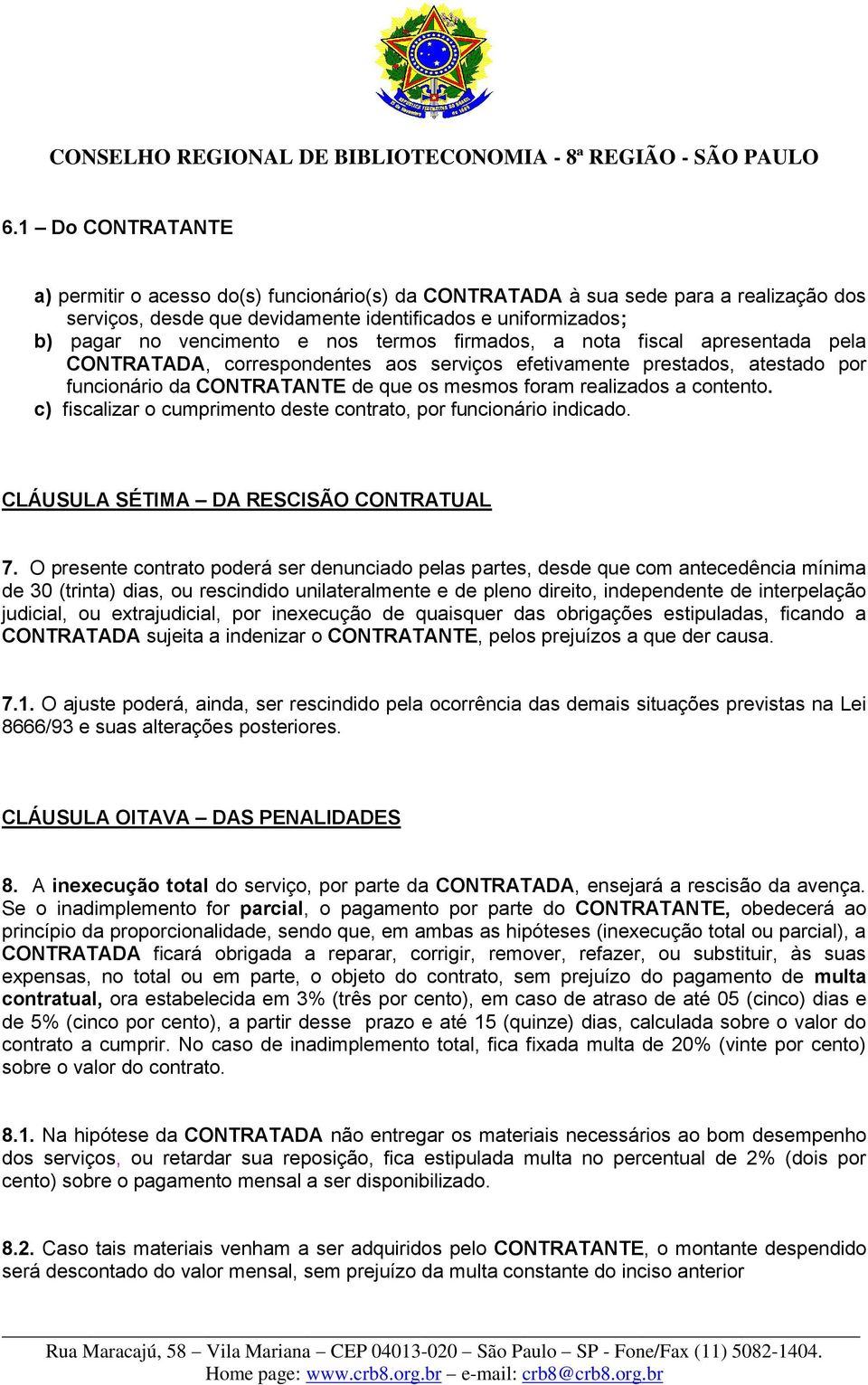c) fiscalizar o cumprimento deste contrato, por funcionário indicado. CLÁUSULA SÉTIMA DA RESCISÃO CONTRATUAL 7.