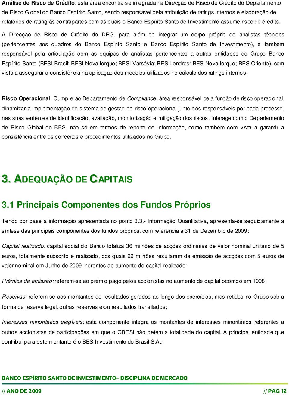 A Direcção de Risco de Crédito do DRG, para além de integrar um corpo próprio de analistas técnicos (pertencentes aos quadros do Banco Espírito Santo e Banco Espírito Santo de Investimento), é também