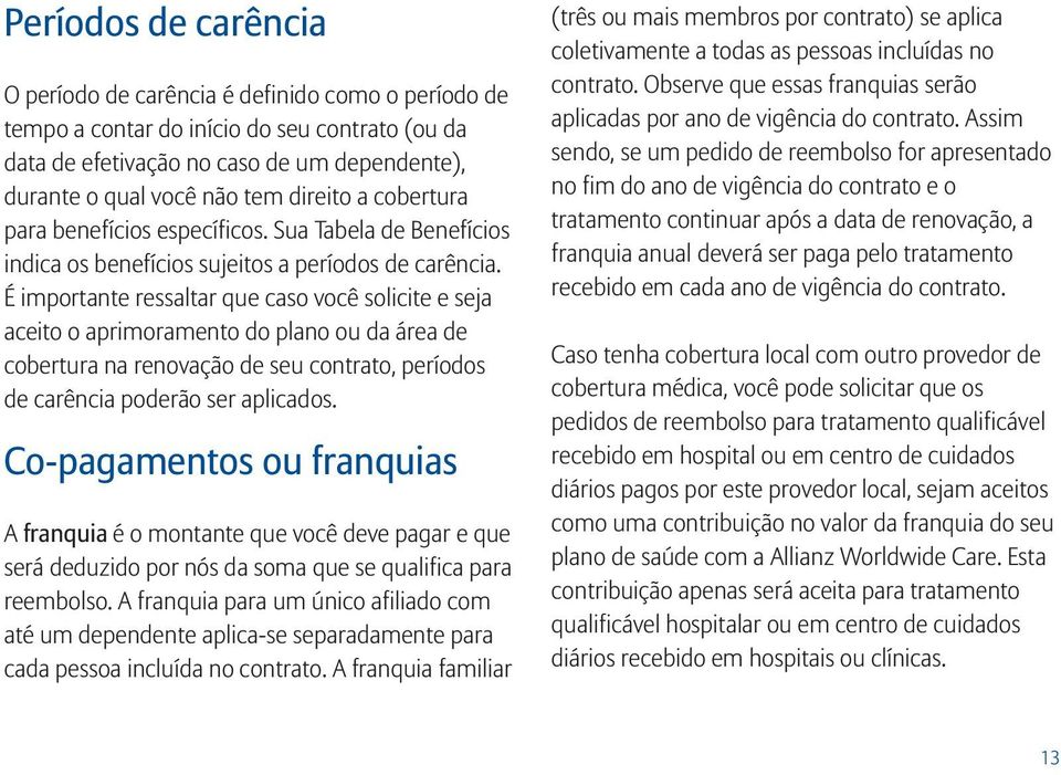 É importante ressaltar que caso você solicite e seja aceito o aprimoramento do plano ou da área de cobertura na renovação de seu contrato, períodos de carência poderão ser aplicados.