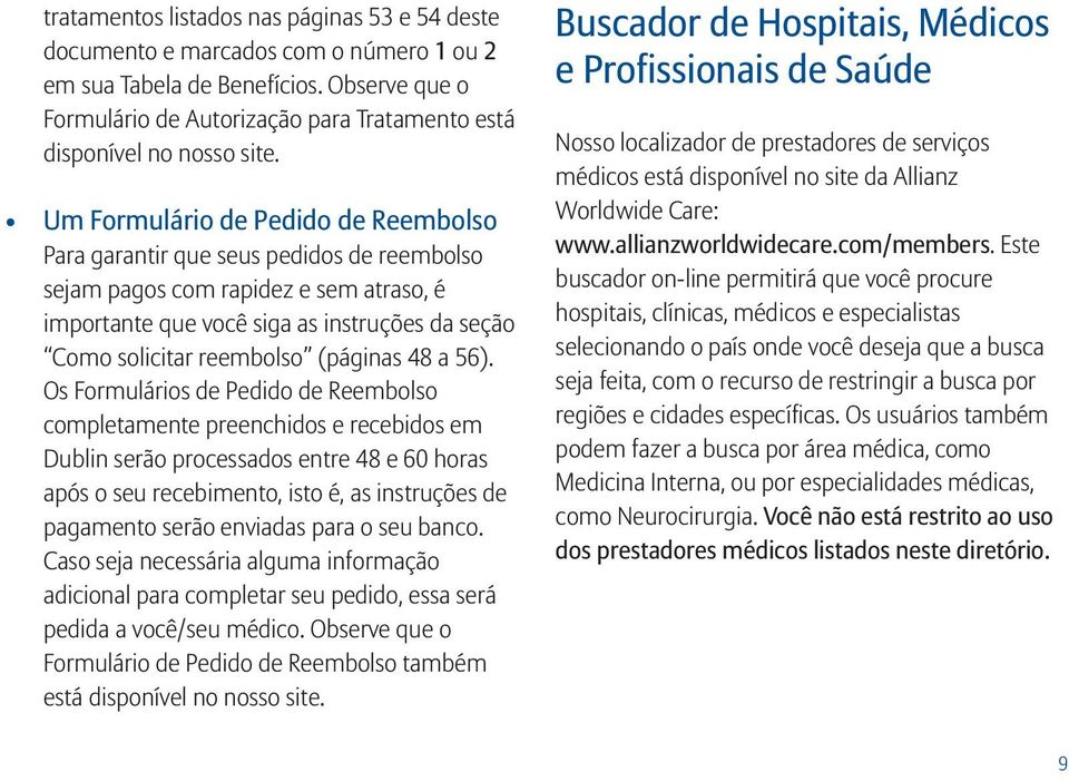 Um Formulário de Pedido de Reembolso Para garantir que seus pedidos de reembolso sejam pagos com rapidez e sem atraso, é importante que você siga as instruções da seção Como solicitar reembolso