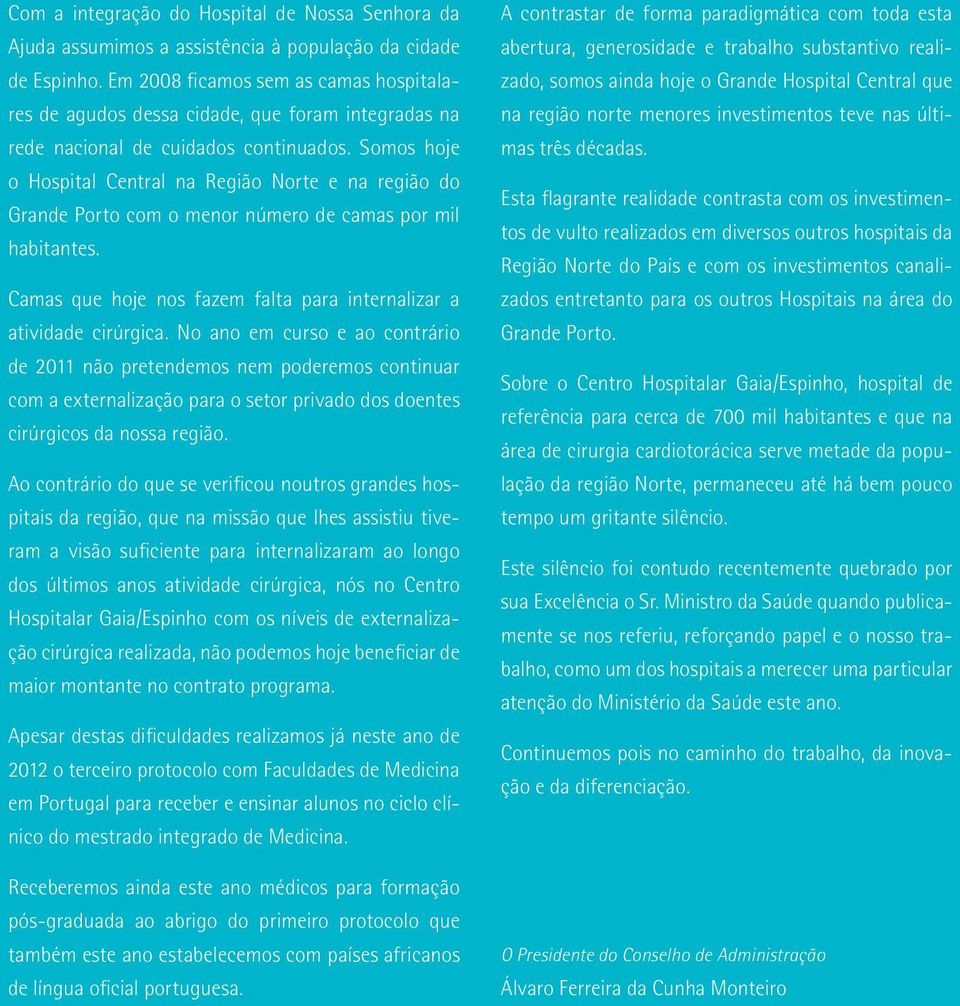 Somos hoje o Hospital Central na Região Norte e na região do Grande Porto com o menor número de camas por mil habitantes. Camas que hoje nos fazem falta para internalizar a atividade cirúrgica.