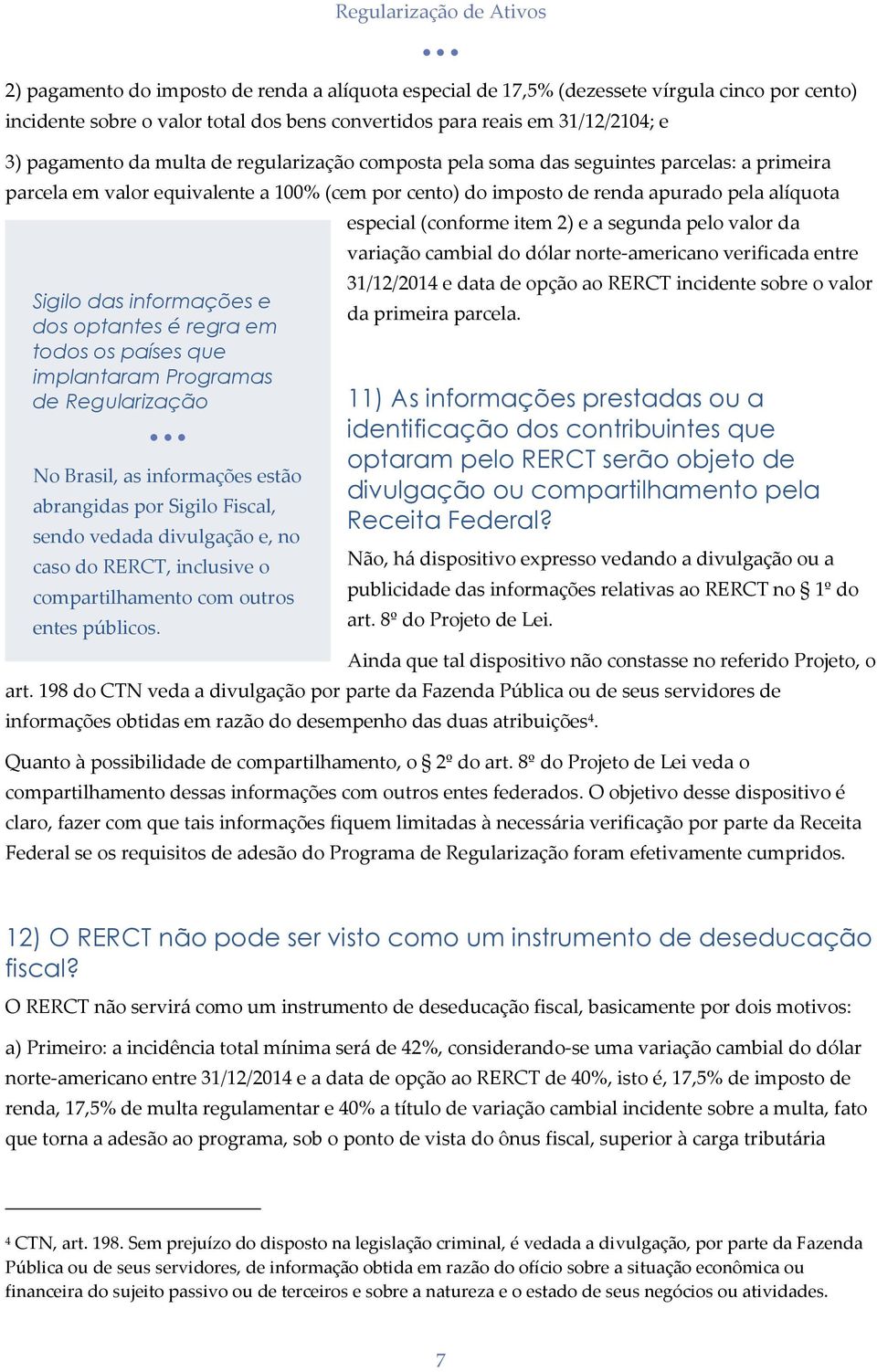 optantes é regra em todos os países que implantaram Programas de Regularização No Brasil, as informações estão abrangidas por Sigilo Fiscal, sendo vedada divulgação e, no caso do RERCT, inclusive o