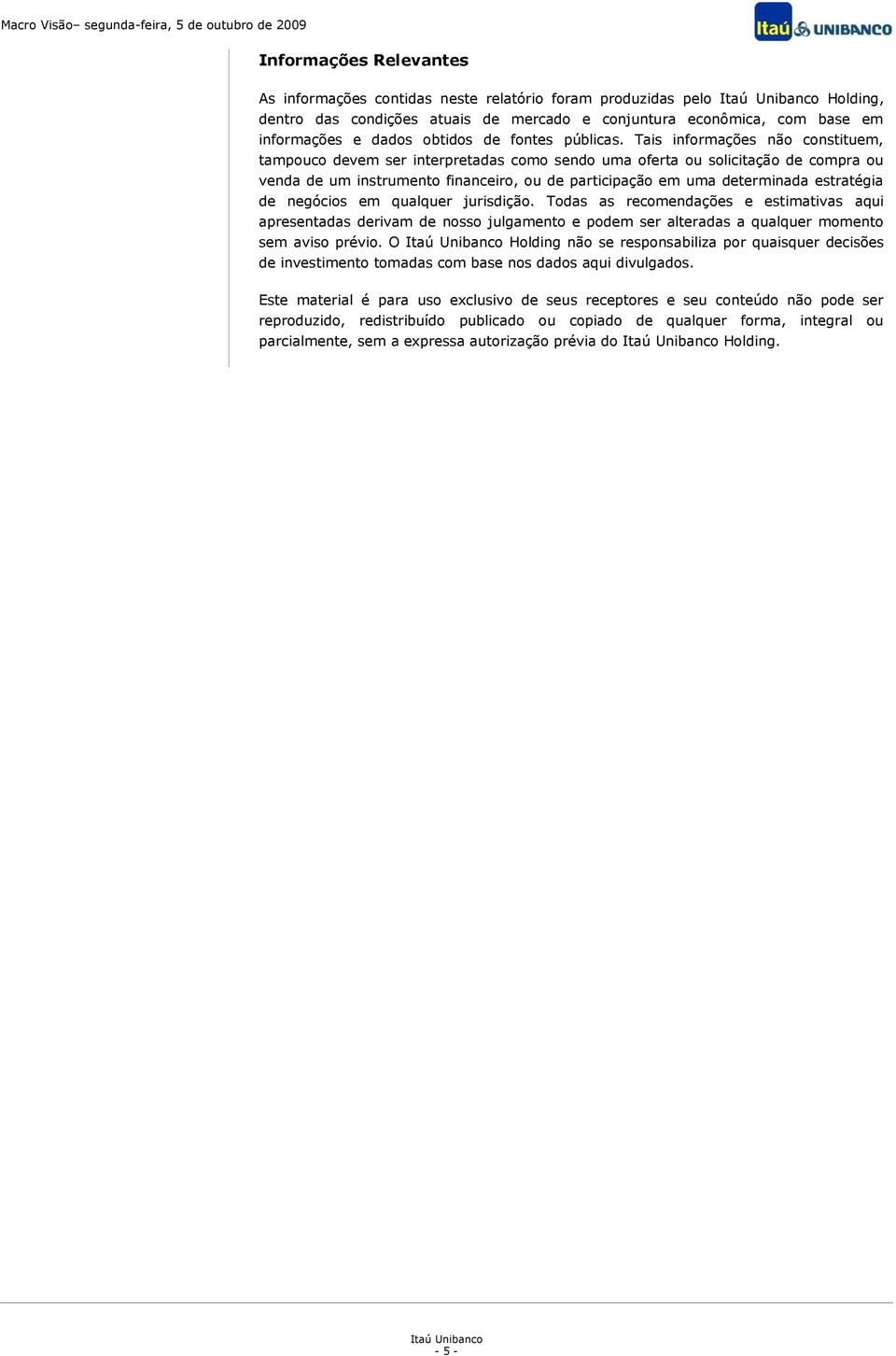 Tais informações não constituem, tampouco devem ser interpretadas como sendo uma oferta ou solicitação de compra ou venda de um instrumento financeiro, ou de participação em uma determinada