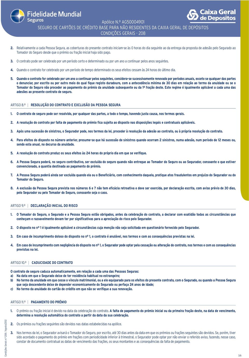 Quando o contrato for celebrado por um período de tempo determinado os seus efeitos cessam às 24 horas do último dia. 5.