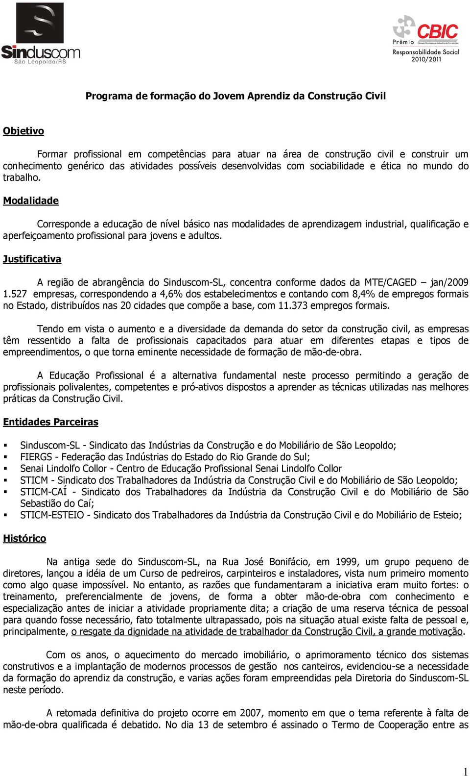 Modalidade Corresponde a educação de nível básico nas modalidades de aprendizagem industrial, qualificação e aperfeiçoamento profissional para jovens e adultos.