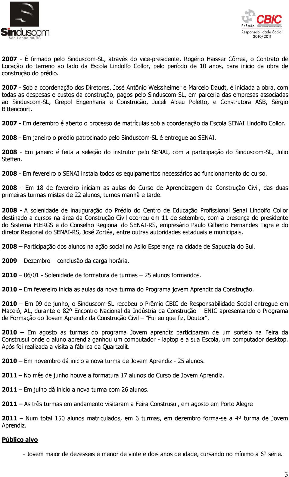 2007 - Sob a coordenação dos Diretores, José Antônio Weissheimer e Marcelo Daudt, é iniciada a obra, com todas as despesas e custos da construção, pagos pelo Sinduscom-SL, em parceria das empresas