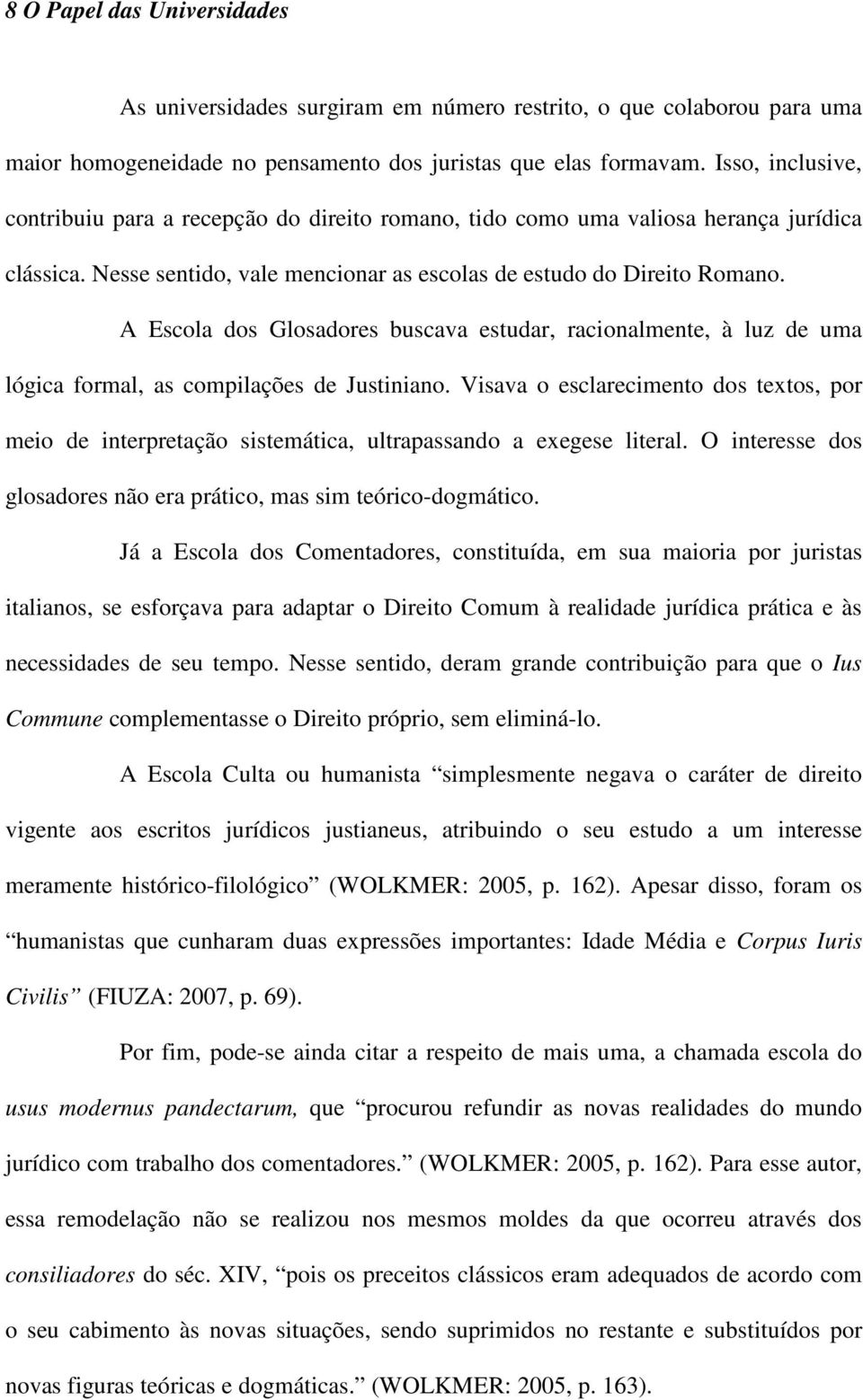 A Escola dos Glosadores buscava estudar, racionalmente, à luz de uma lógica formal, as compilações de Justiniano.