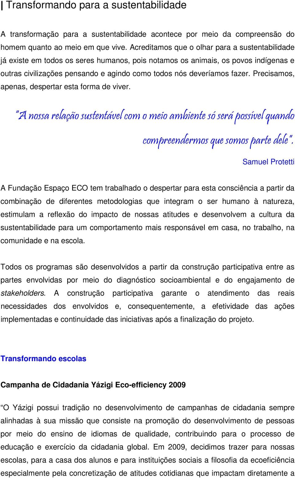 fazer. Precisamos, apenas, despertar esta forma de viver. A nossa relação sustentável com o meio ambiente só será possível quando compreendermos que somos parte dele.