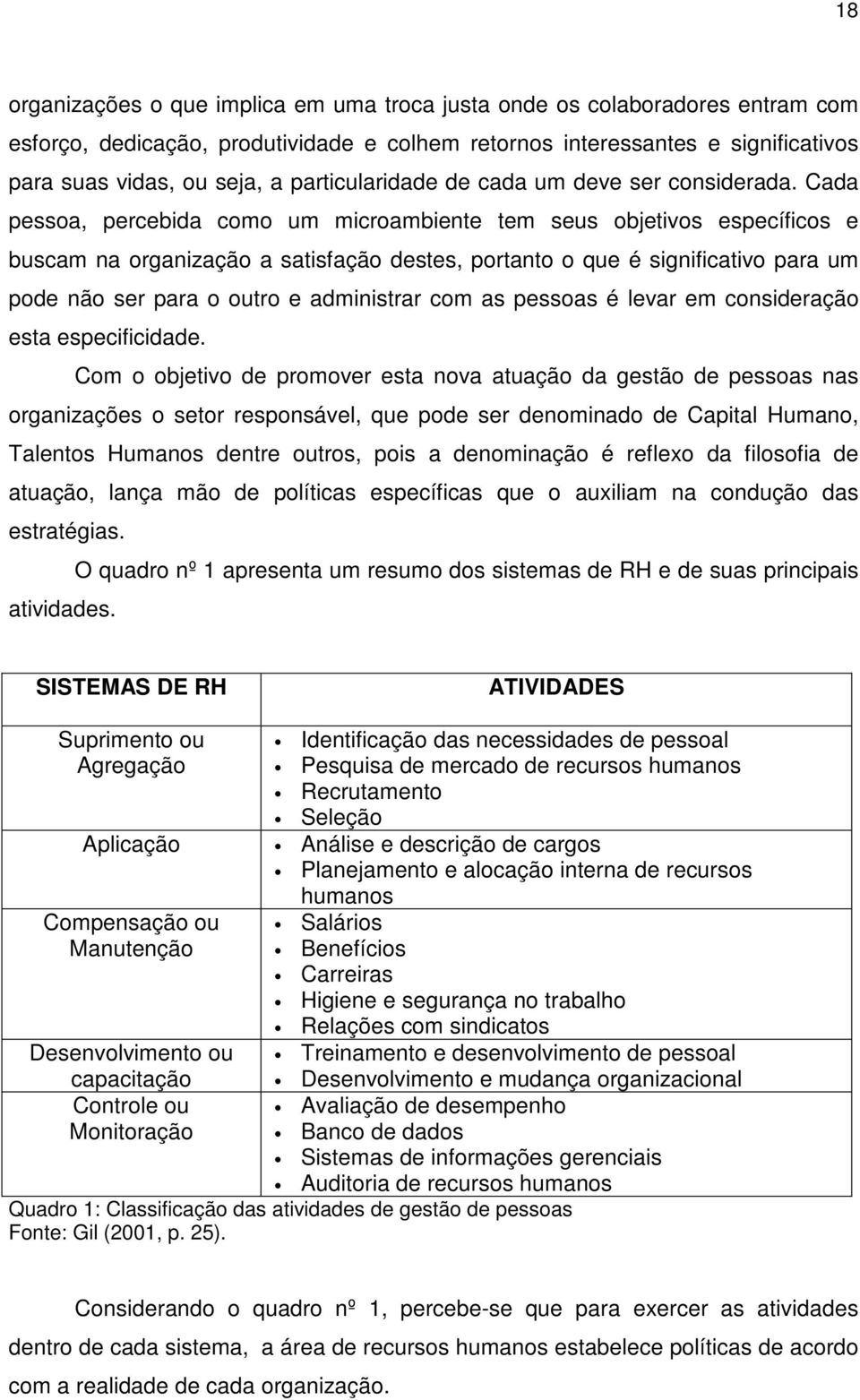 Cada pessoa, percebida como um microambiente tem seus objetivos específicos e buscam na organização a satisfação destes, portanto o que é significativo para um pode não ser para o outro e administrar