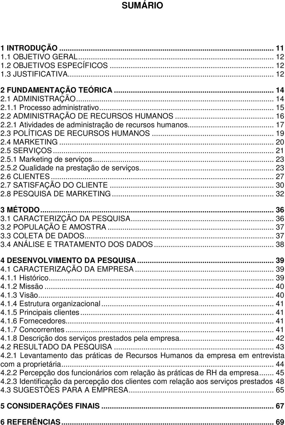 .. 23 2.5.2 Qualidade na prestação de serviços... 23 2.6 CLIENTES... 27 2.7 SATISFAÇÃO DO CLIENTE... 30 2.8 PESQUISA DE MARKETING... 32 3 MÉTODO... 36 3.1 CARACTERIZÇÃO DA PESQUISA... 36 3.2 POPULAÇÃO E AMOSTRA.