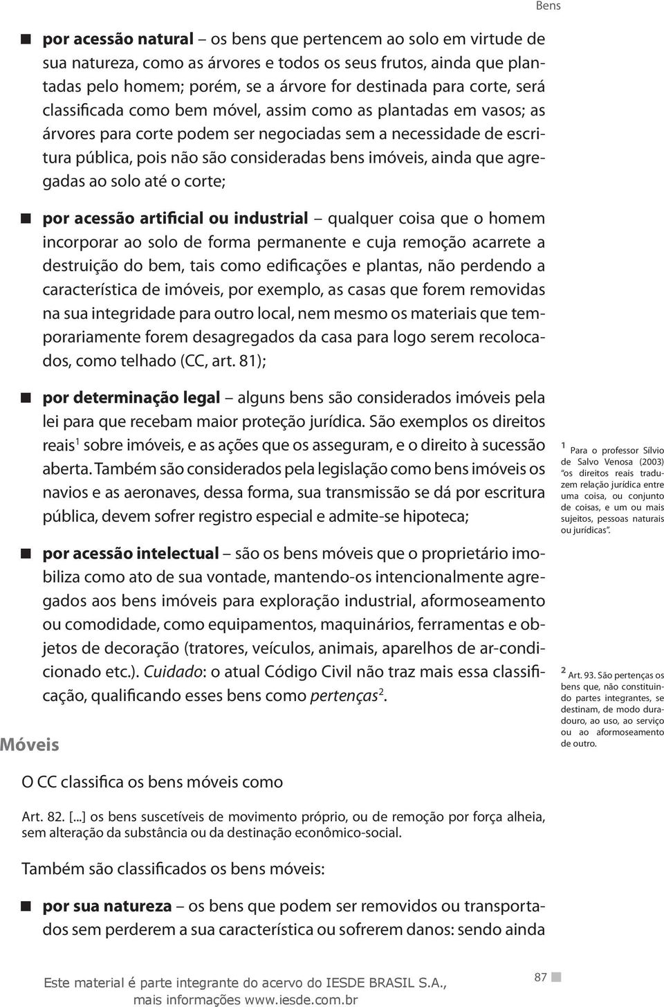 agregadas ao solo até o corte; por acessão artificial ou industrial qualquer coisa que o homem incorporar ao solo de forma permanente e cuja remoção acarrete a destruição do bem, tais como