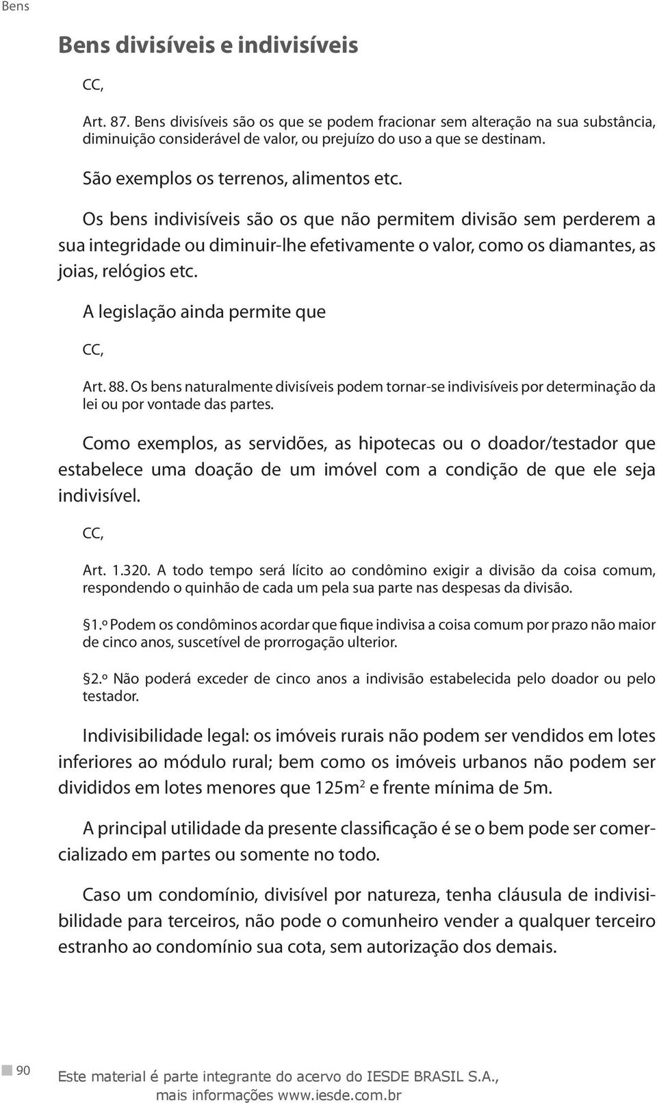 Os bens indivisíveis são os que não permitem divisão sem perderem a sua integridade ou diminuir-lhe efetivamente o valor, como os diamantes, as joias, relógios etc. A legislação ainda permite que Art.