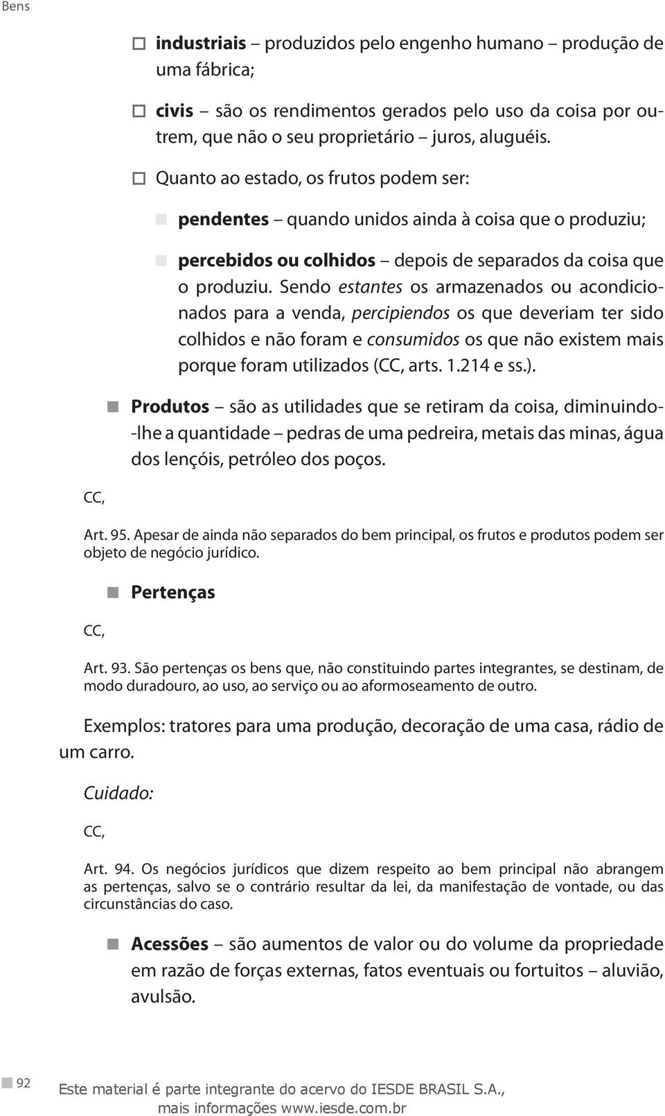 Sendo estantes os armazenados ou acondicionados para a venda, percipiendos os que deveriam ter sido colhidos e não foram e consumidos os que não existem mais porque foram utilizados ( arts. 1.