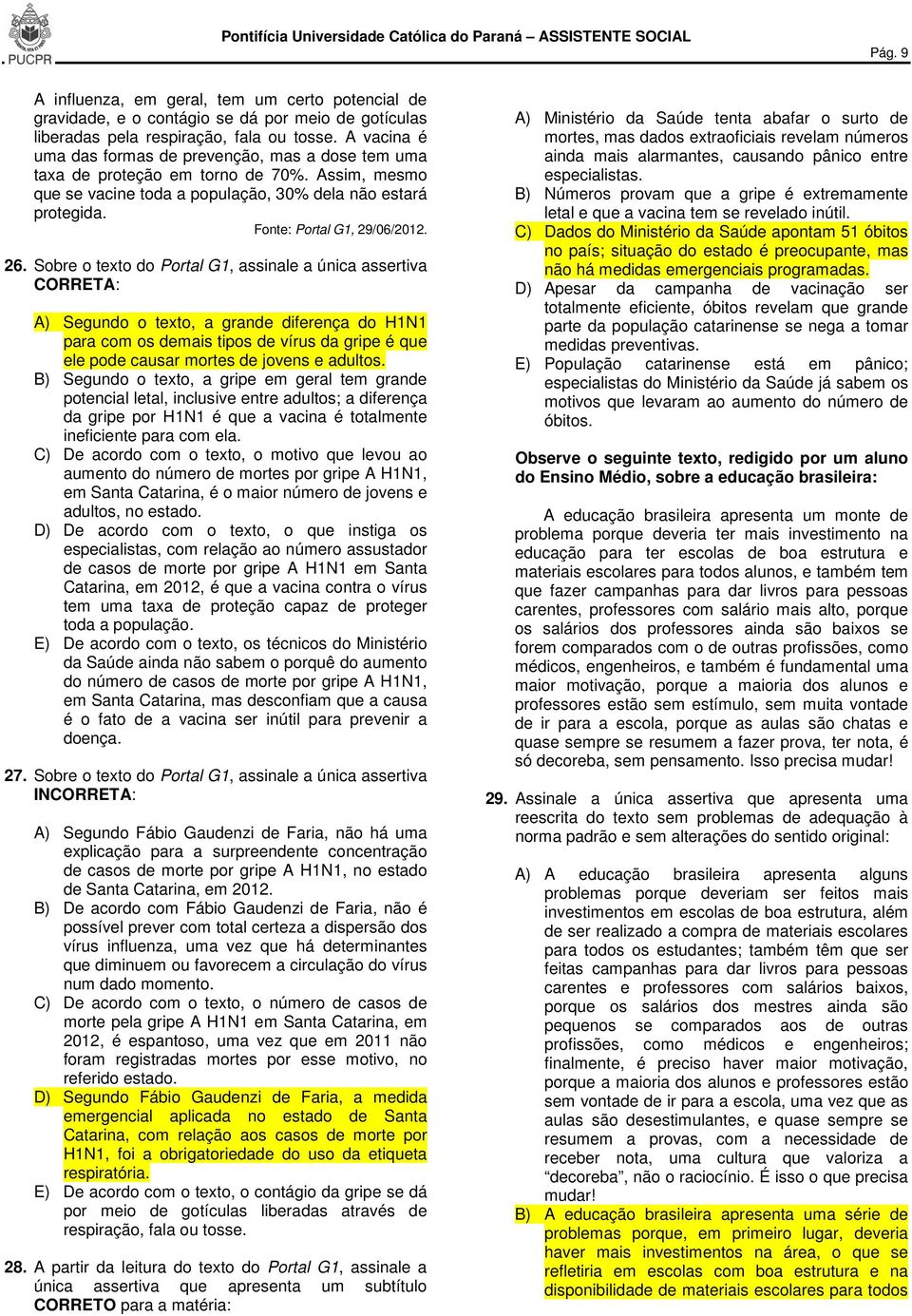 26. Sobre o texto do Portal G1, assinale a única assertiva CORRETA: A) Segundo o texto, a grande diferença do H1N1 para com os demais tipos de vírus da gripe é que ele pode causar mortes de jovens e