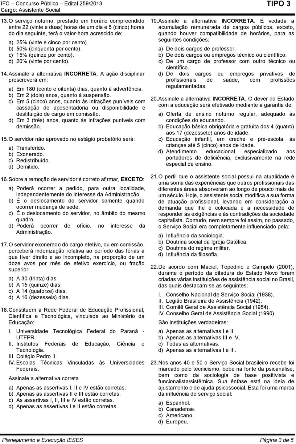 A ação disciplinar prescreverá em: a) Em 180 (cento e oitenta) dias, quanto à advertência. b) Em 2 (dois) anos, quanto à suspensão.