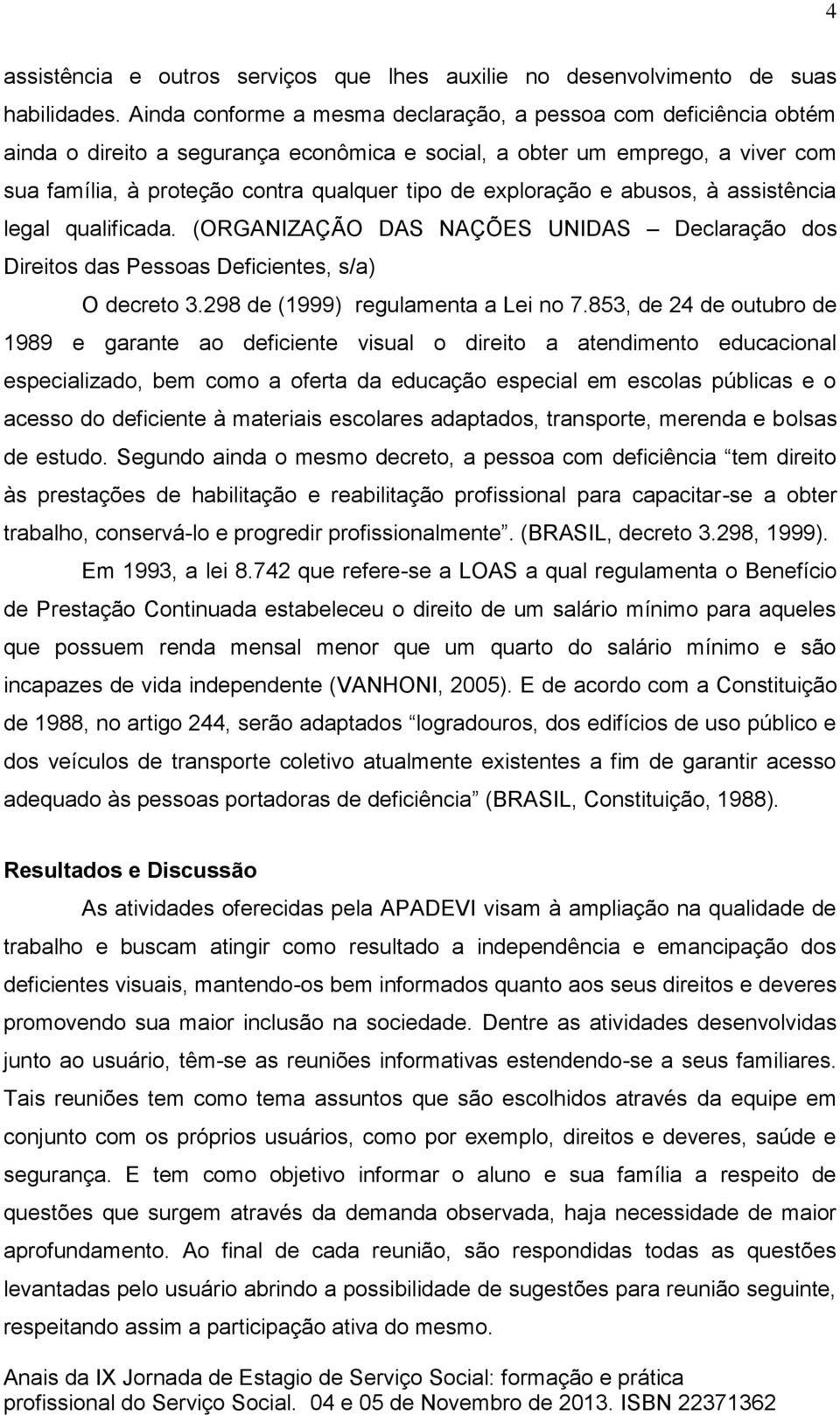 exploração e abusos, à assistência legal qualificada. (ORGANIZAÇÃO DAS NAÇÕES UNIDAS Declaração dos Direitos das Pessoas Deficientes, s/a) O decreto 3.298 de (1999) regulamenta a Lei no 7.